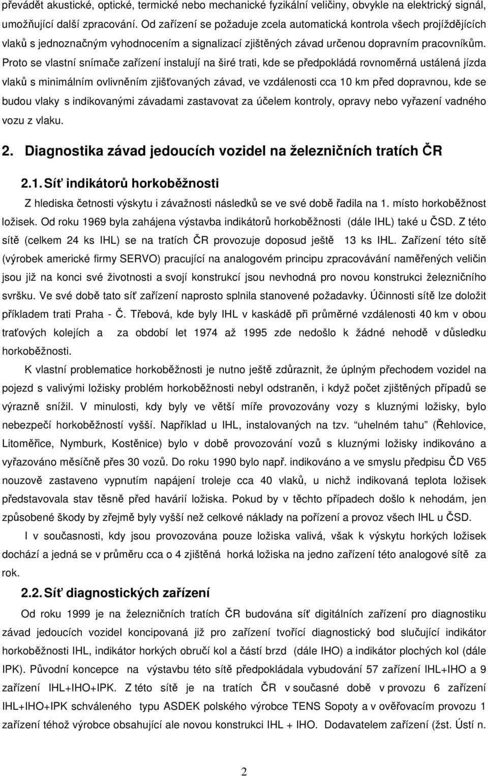 Proto se vlastní snímače zařízení instalují na širé trati, kde se předpokládá rovnoměrná ustálená jízda vlaků s minimálním ovlivněním zjišťovaných závad, ve vzdálenosti cca 10 km před dopravnou, kde