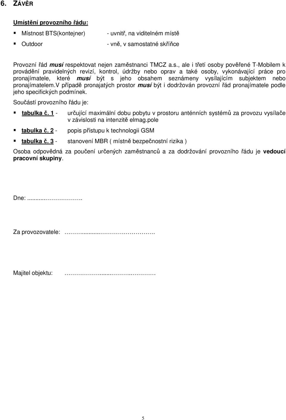 nost BTS(kontejner) Outdoor - uvnitř, na viditelném místě - vně, v samostatné skříňce Provozní řád musí respektovat nejen zaměstnanci TMCZ a.s., ale i třetí osoby pověřené T-Mobilem k provádění