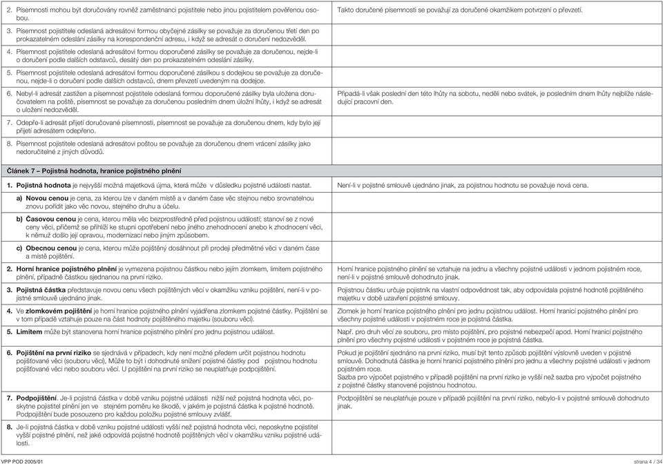 nedozvěděl. 4. Písemnost pojistitele odeslaná adresátovi formou doporučené zásilky se považuje za doručenou, nejde-li o doručení podle dalších odstavců, desátý den po prokazatelném odeslání zásilky.