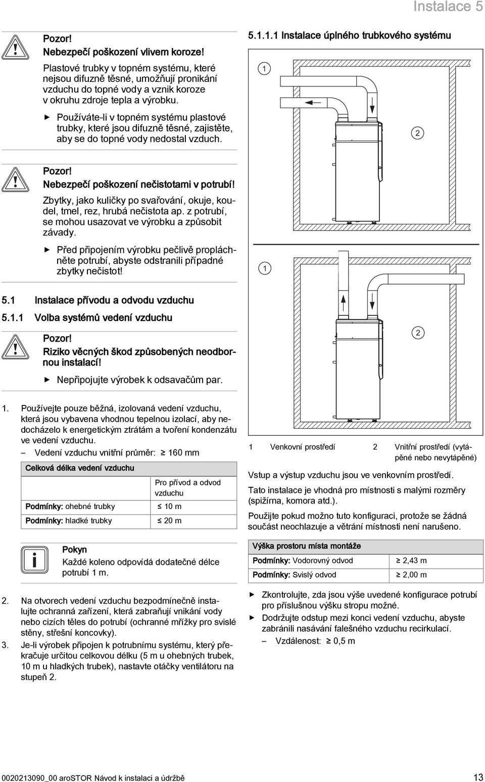 Používáte-li v topném systému plastové trubky, které jsou difuzně těsné, zajistěte, aby se do topné vody nedostal vzduch. 5... Instalace úplného trubkového systému Pozor!