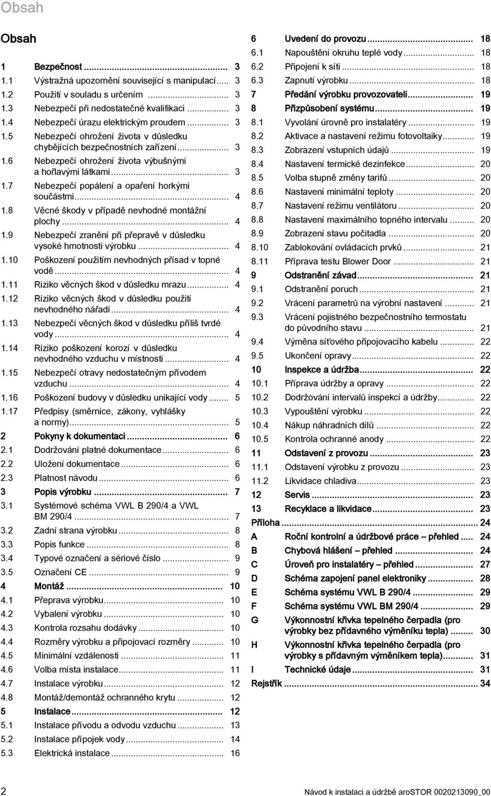 8 Věcné škody v případě nevhodné montážní plochy... 4.9 Nebezpečí zranění při přepravě v důsledku vysoké hmotnosti výrobku... 4.0 Poškození použitím nevhodných přísad v topné vodě... 4. Riziko věcných škod v důsledku mrazu.
