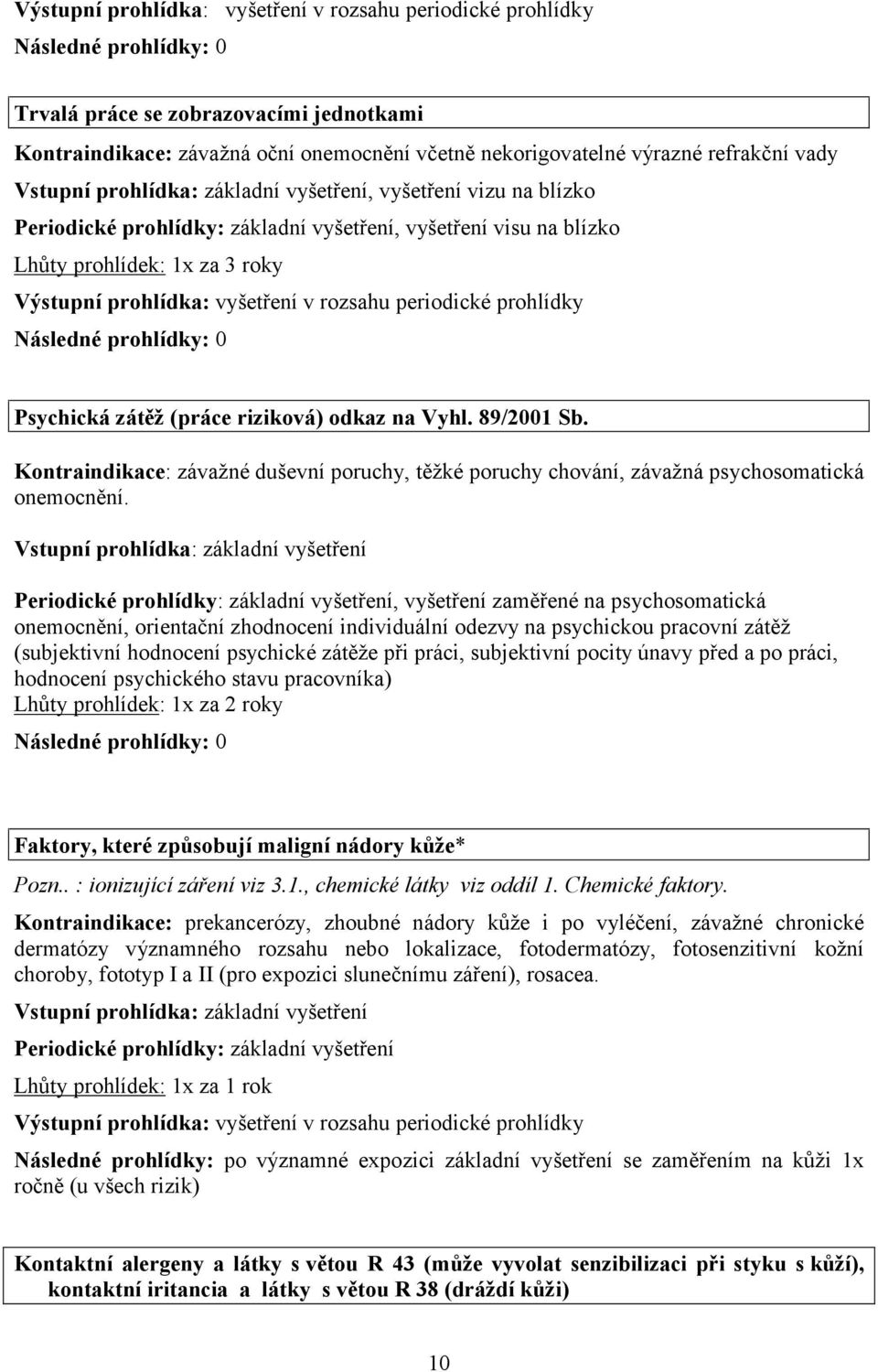 vyšetření v rozsahu periodické prohlídky Následné prohlídky: 0 Psychická zátěž (práce riziková) odkaz na Vyhl. 89/2001 Sb.