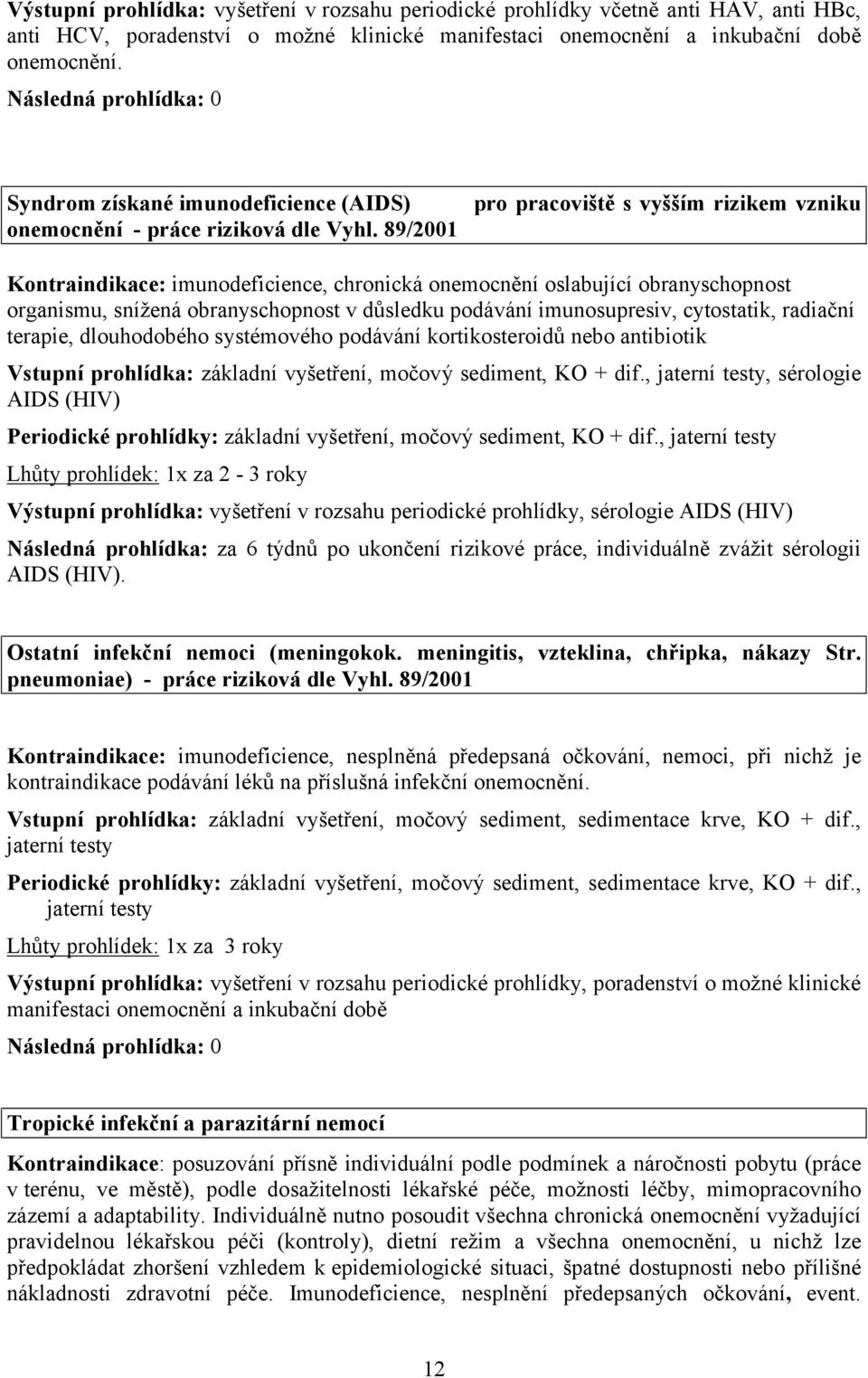 89/2001 pro pracoviště s vyšším rizikem vzniku Kontraindikace: imunodeficience, chronická onemocnění oslabující obranyschopnost organismu, snížená obranyschopnost v důsledku podávání imunosupresiv,