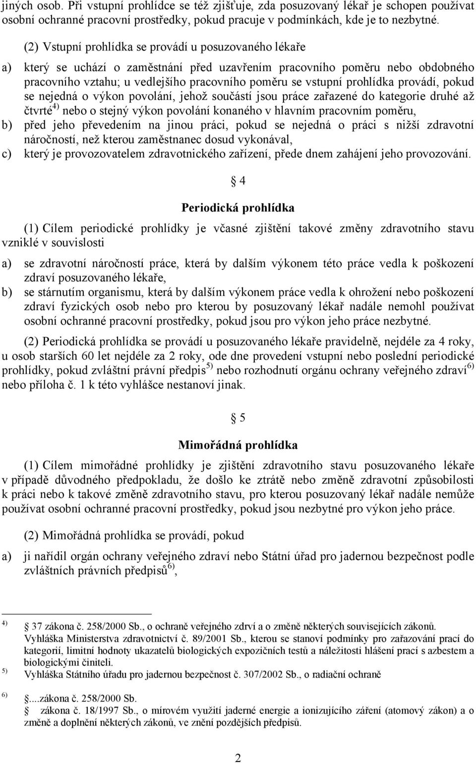 prohlídka provádí, pokud se nejedná o výkon povolání, jehož součástí jsou práce zařazené do kategorie druhé až čtvrté 4) nebo o stejný výkon povolání konaného v hlavním pracovním poměru, b) před jeho