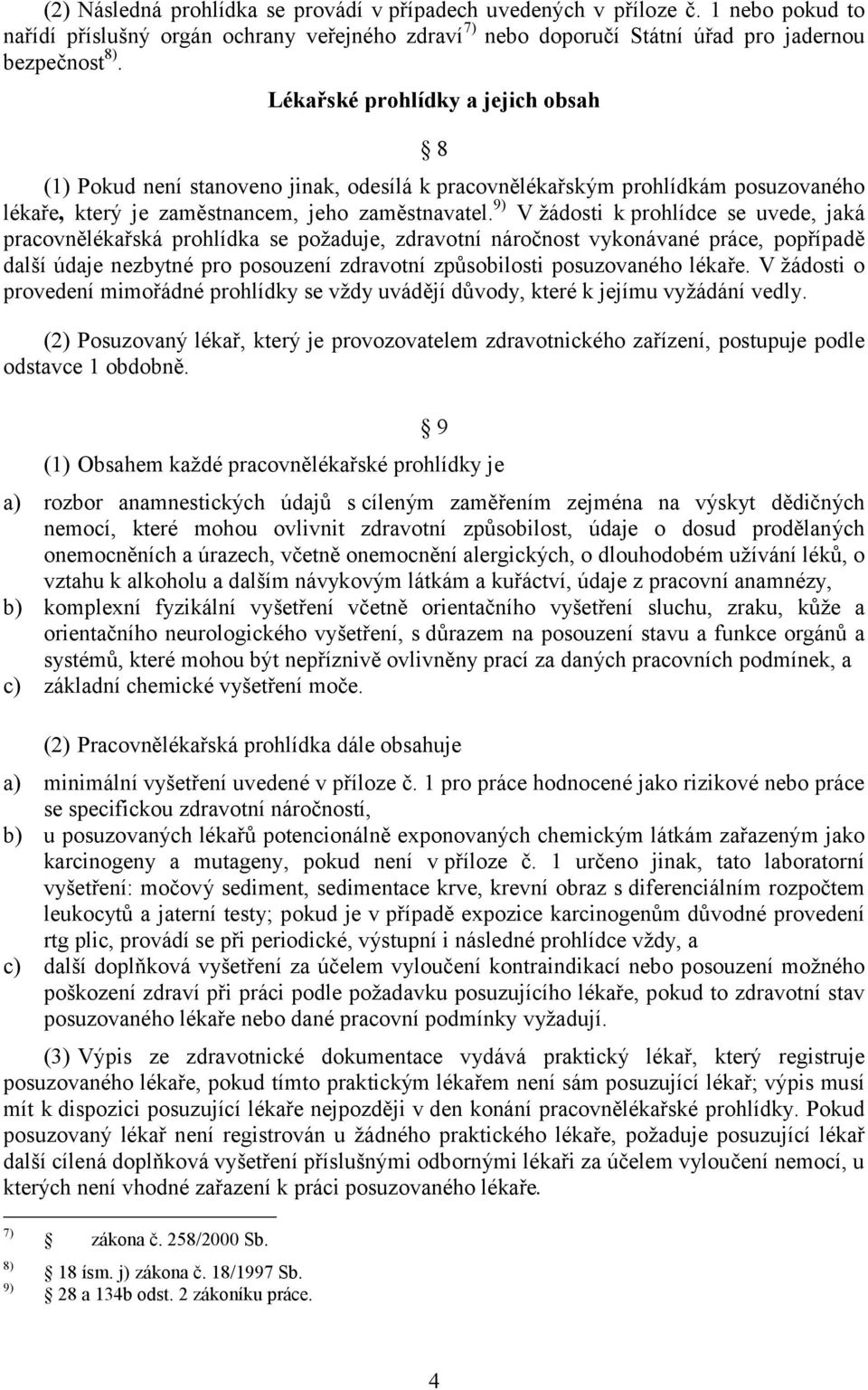 9) V žádosti k prohlídce se uvede, jaká pracovnělékařská prohlídka se požaduje, zdravotní náročnost vykonávané práce, popřípadě další údaje nezbytné pro posouzení zdravotní způsobilosti posuzovaného