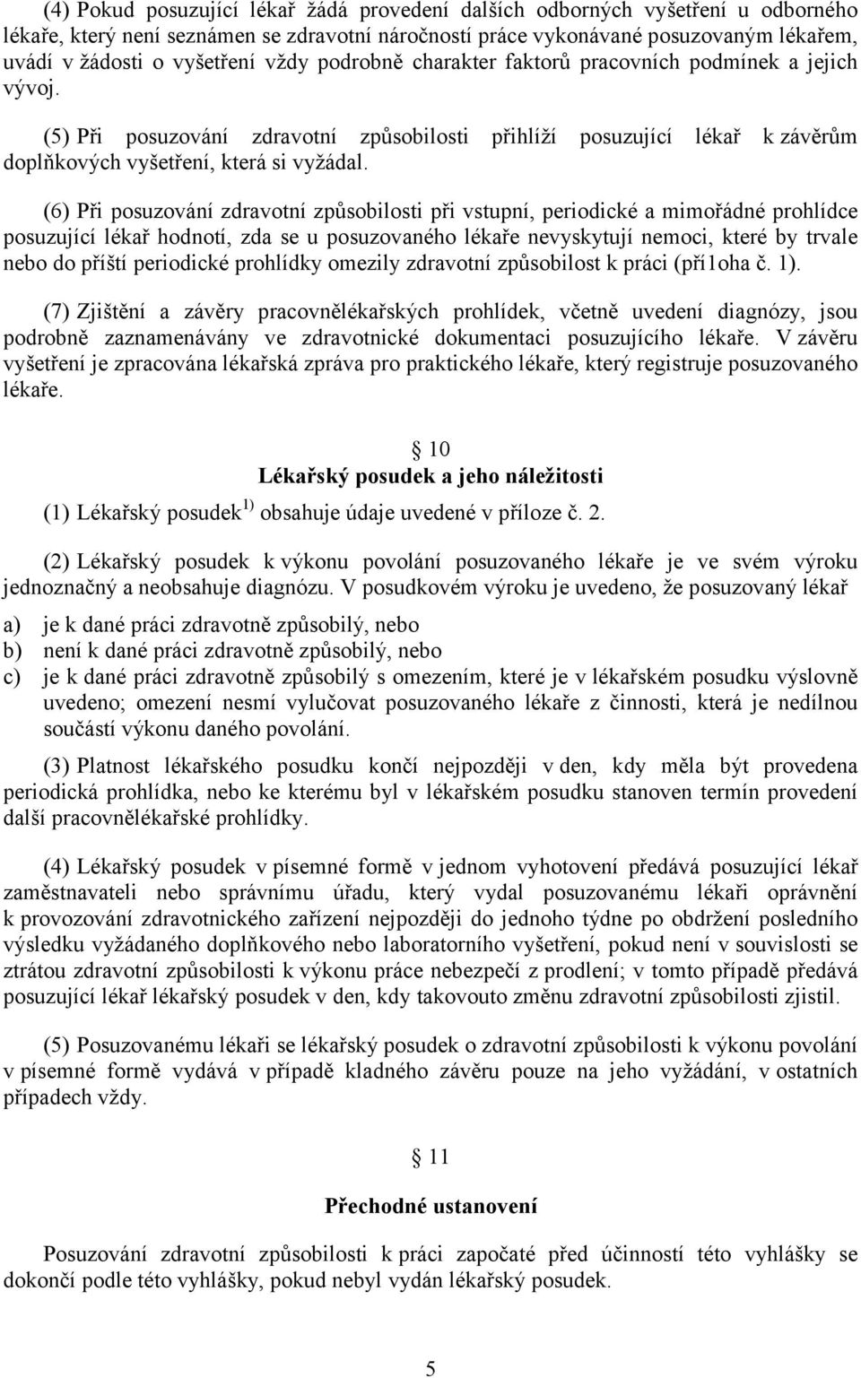 (6) Při posuzování zdravotní způsobilosti při vstupní, periodické a mimořádné prohlídce posuzující lékař hodnotí, zda se u posuzovaného lékaře nevyskytují nemoci, které by trvale nebo do příští