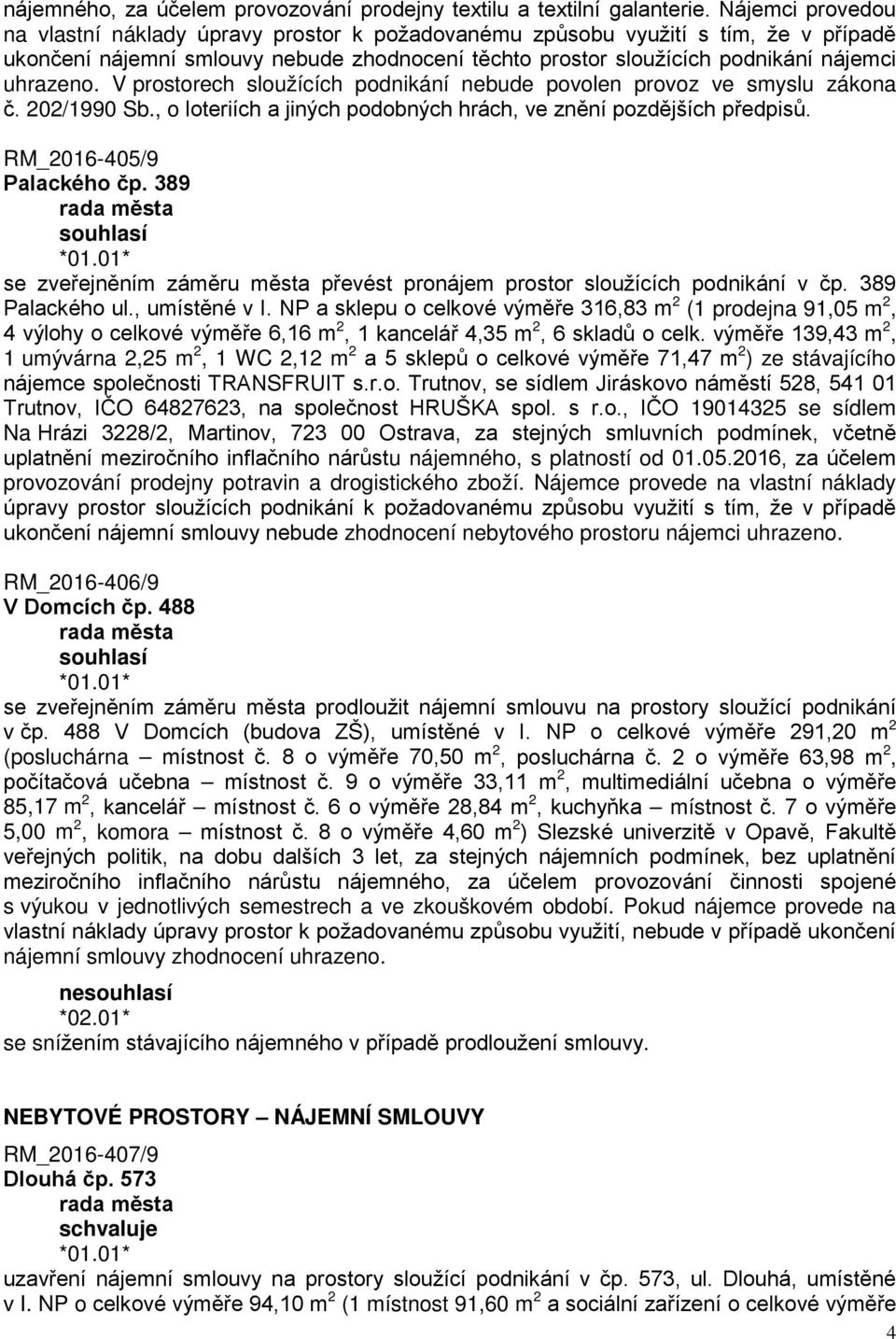 V prostorech sloužících podnikání nebude povolen provoz ve smyslu zákona č. 202/1990 Sb., o loteriích a jiných podobných hrách, ve znění pozdějších předpisů. RM_2016-405/9 Palackého čp.
