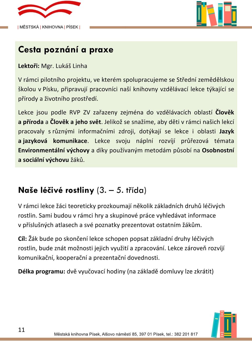 Lekce jsou podle RVP ZV zařazeny zejména do vzdělávacích oblastí Člověk a příroda a Člověk a jeho svět.