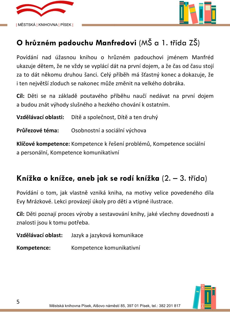Celý příběh má šťastný konec a dokazuje, že i ten největší zloduch se nakonec může změnit na velkého dobráka.