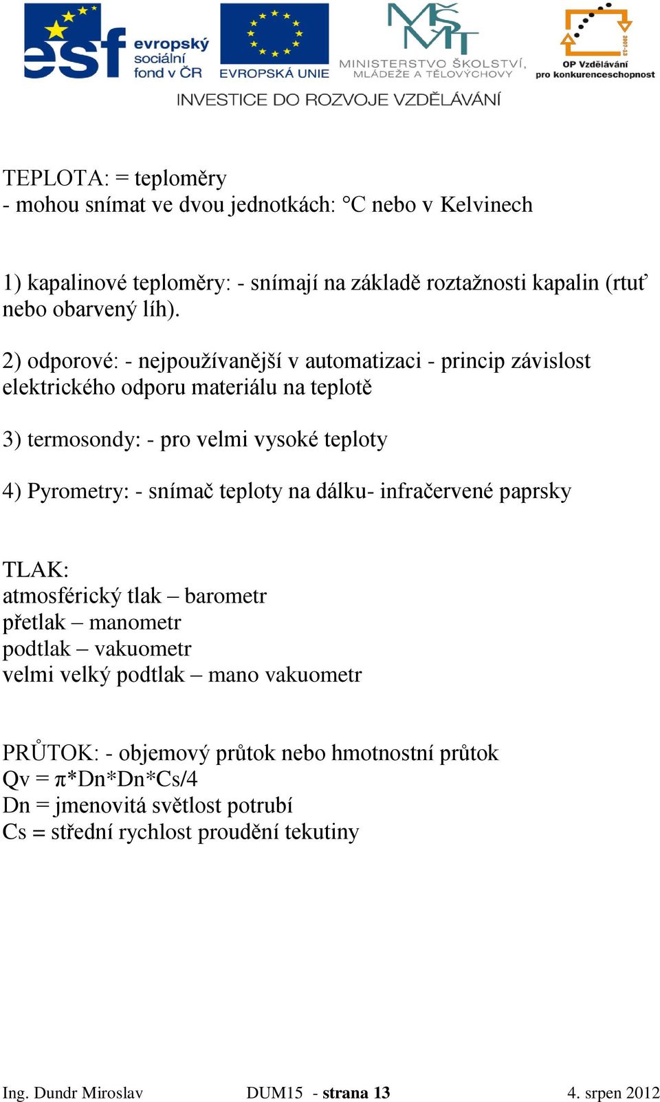 snímač teploty na dálku- infračervené paprsky TLAK: atmosférický tlak barometr přetlak manometr podtlak vakuometr velmi velký podtlak mano vakuometr PRŮTOK: - objemový