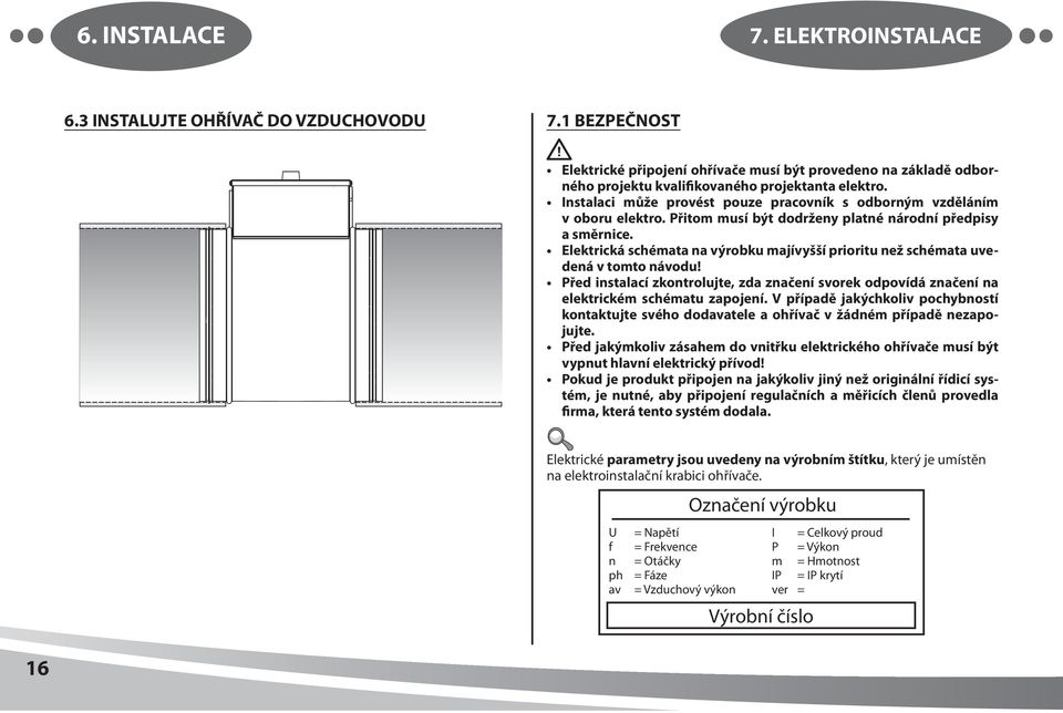 Elektrická schémata na výrobku majívyšší prioritu než schémata uvedená v tomto návodu! Před instalací zkontrolujte, zda značení svorek odpovídá značení na elektrickém schématu zapojení.