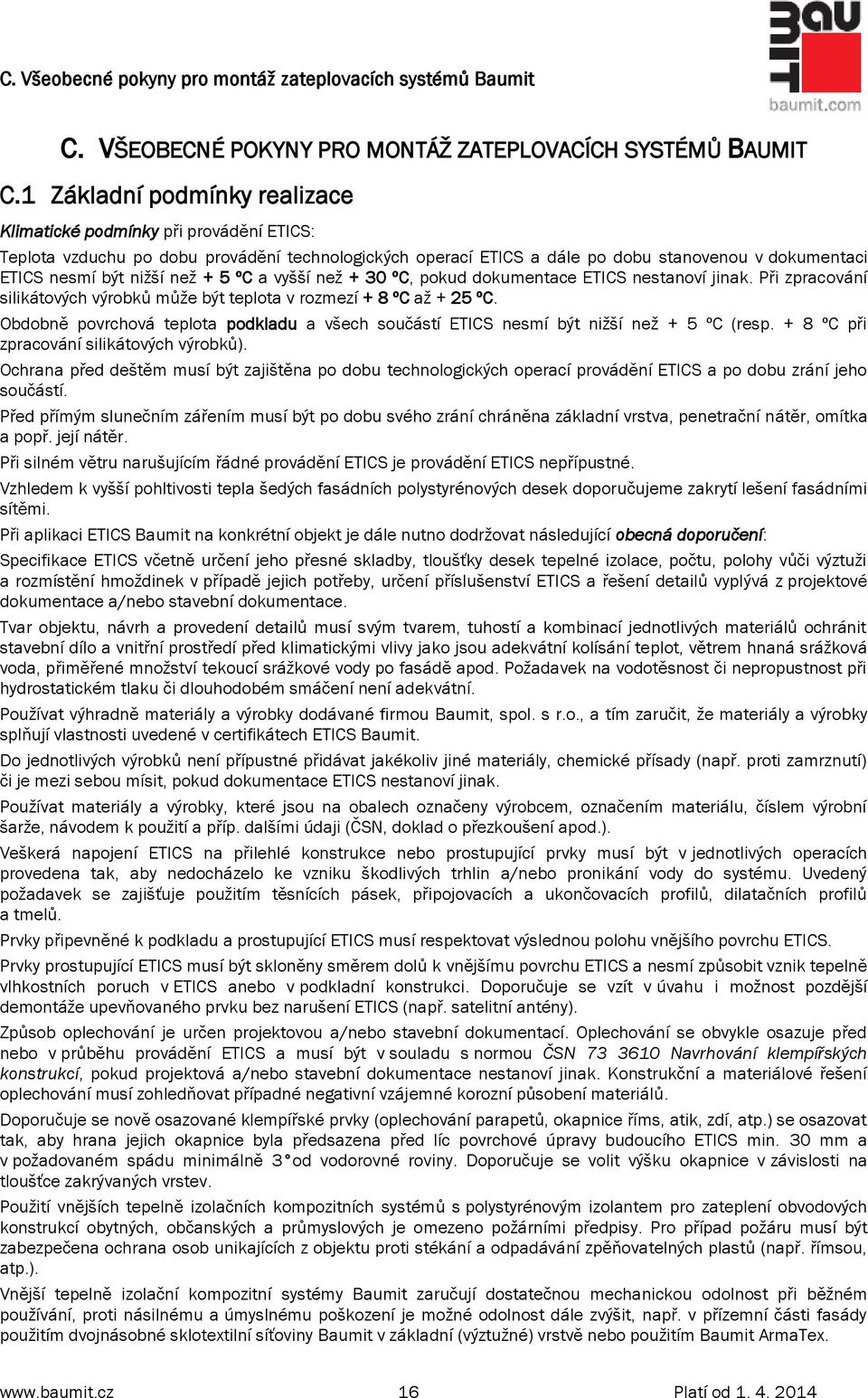 než + 5 ºC a vyšší než + 30 ºC, pokud dokumentace ETICS nestanoví jinak. Při zpracování silikátových výrobků může být teplota v rozmezí + 8 ºC až + 25 ºC.