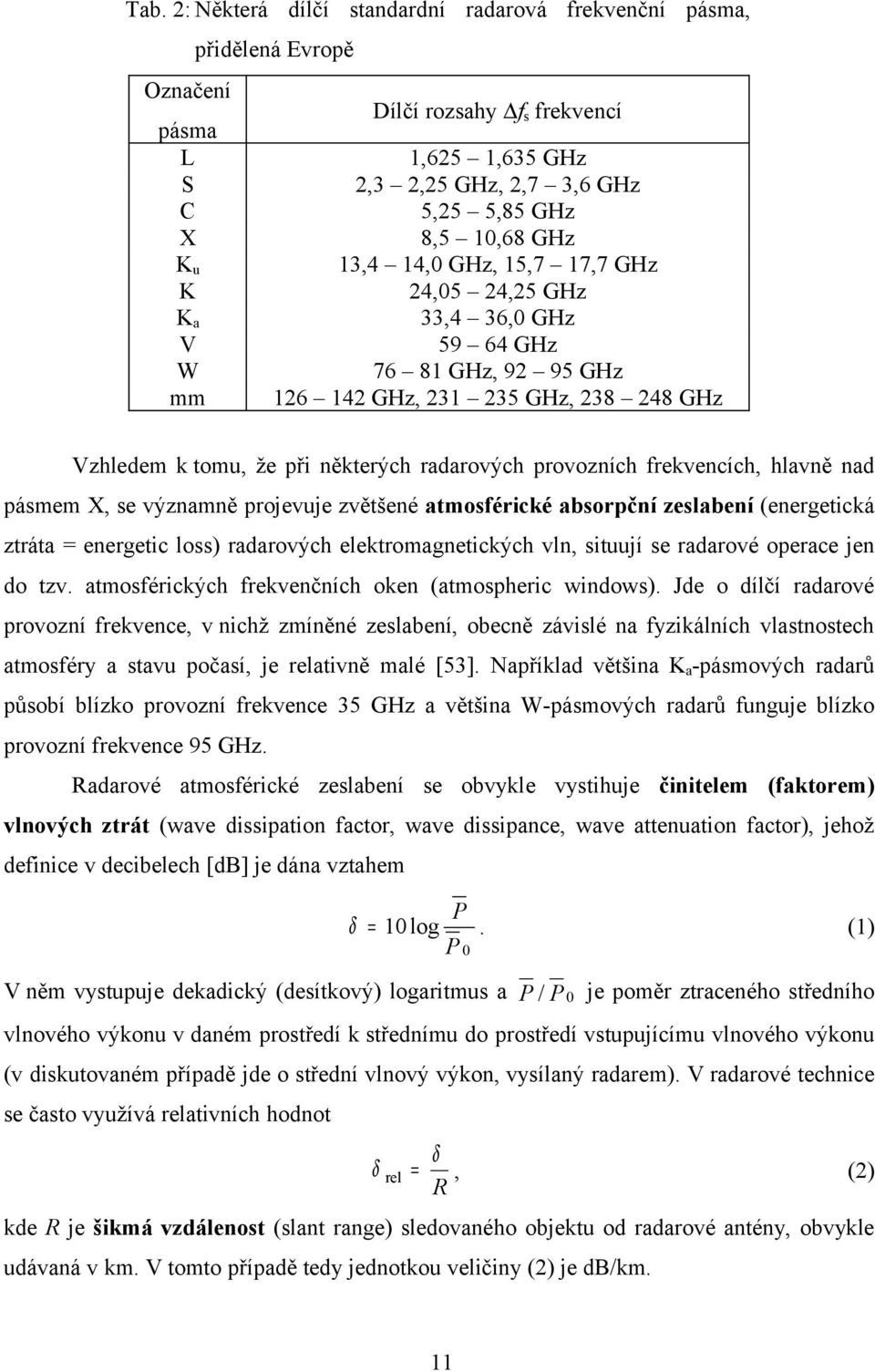 frekvencích, hlavně nad pásmem X, se významně projevuje zvětšené atmosférické absorpční zeslabení (energetická ztráta = energetic loss) radarových elektromagnetických vln, situují se radarové operace