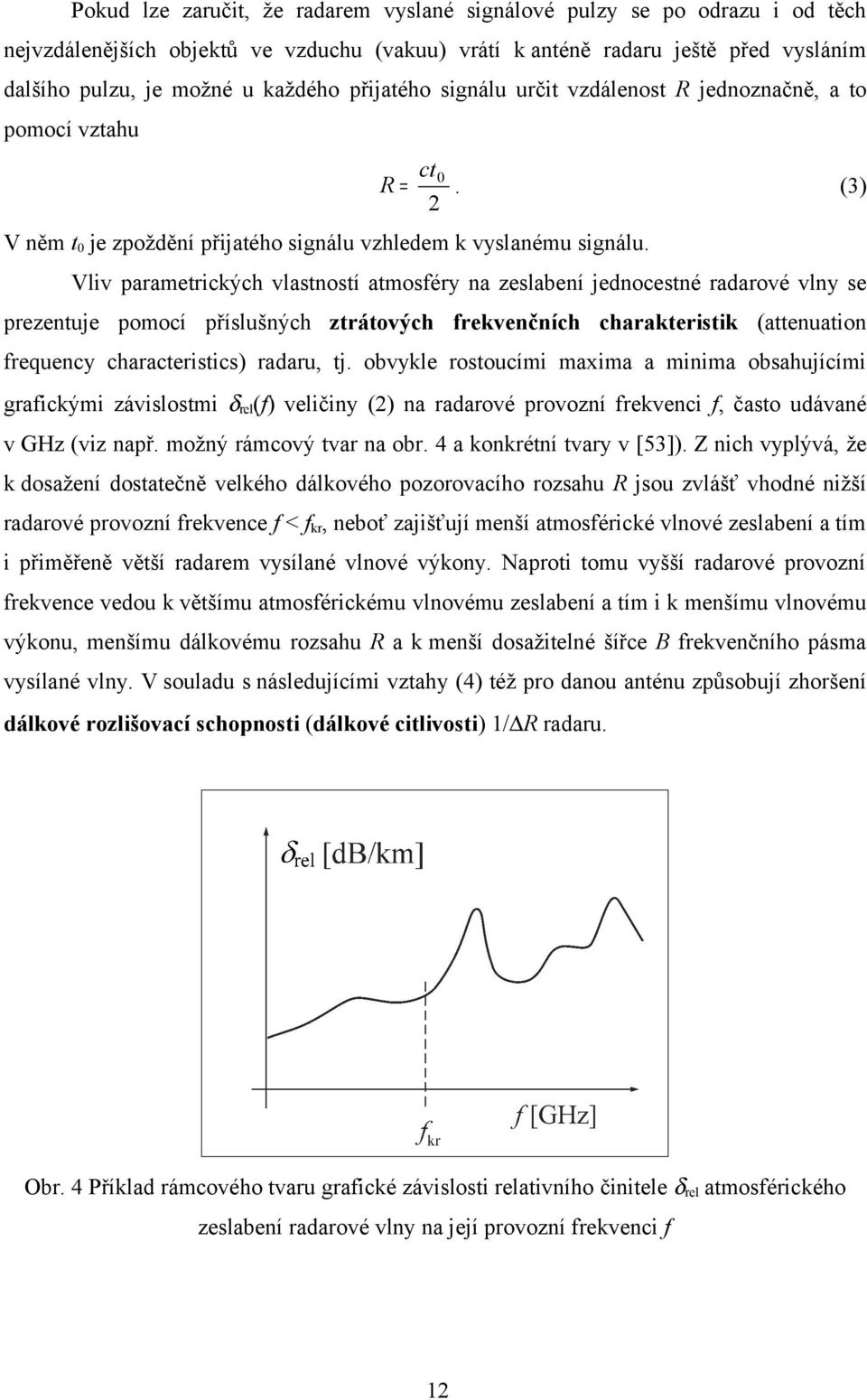 Vliv parametrických vlastností atmosféry na zeslabení jednocestné radarové vlny se prezentuje pomocí příslušných ztrátových frekvenčních charakteristik (attenuation frequency characteristics) radaru,