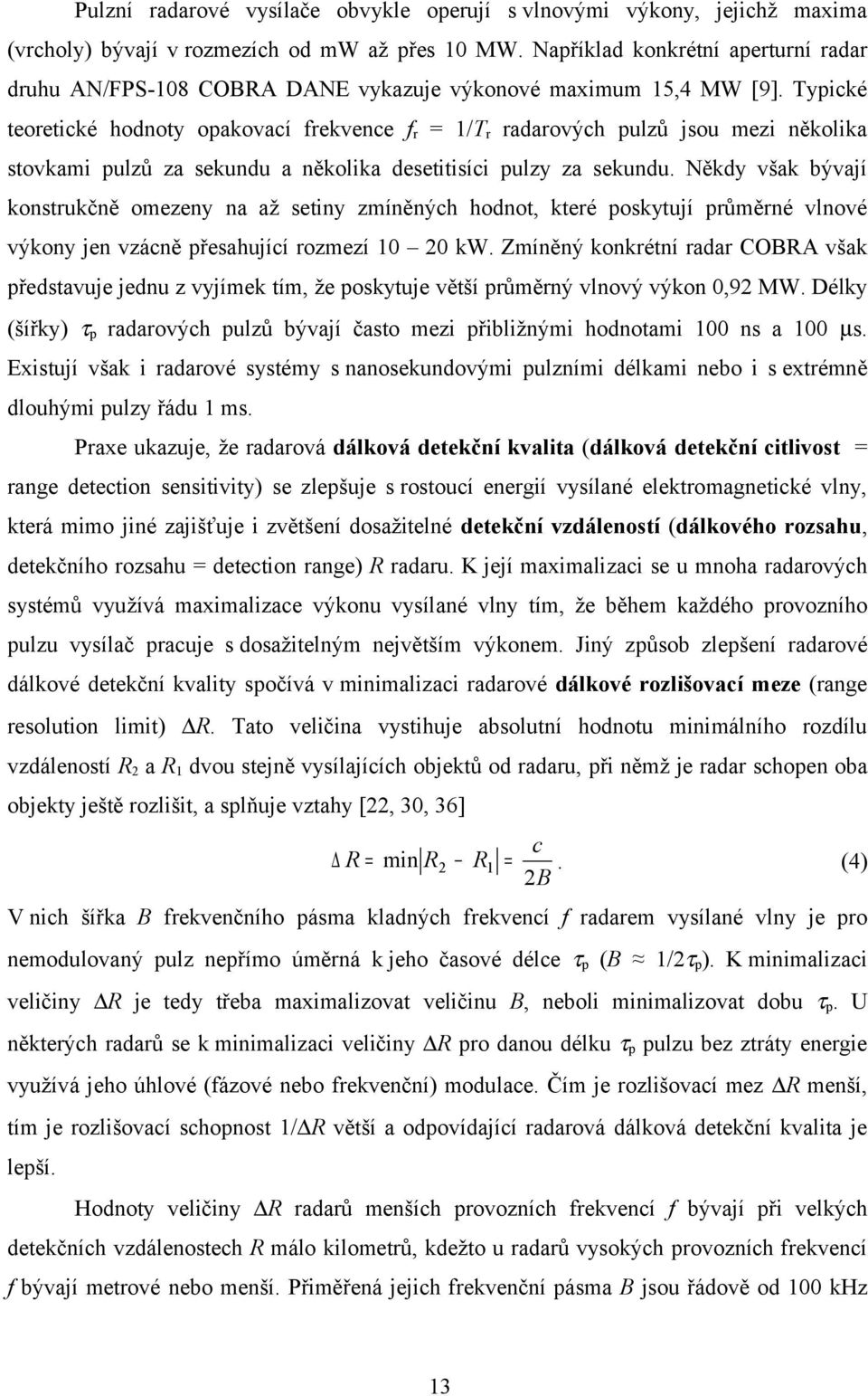 Typické teoretické hodnoty opakovací frekvence fr = 1/Tr radarových pulzů jsou mezi několika stovkami pulzů za sekundu a několika desetitisíci pulzy za sekundu.