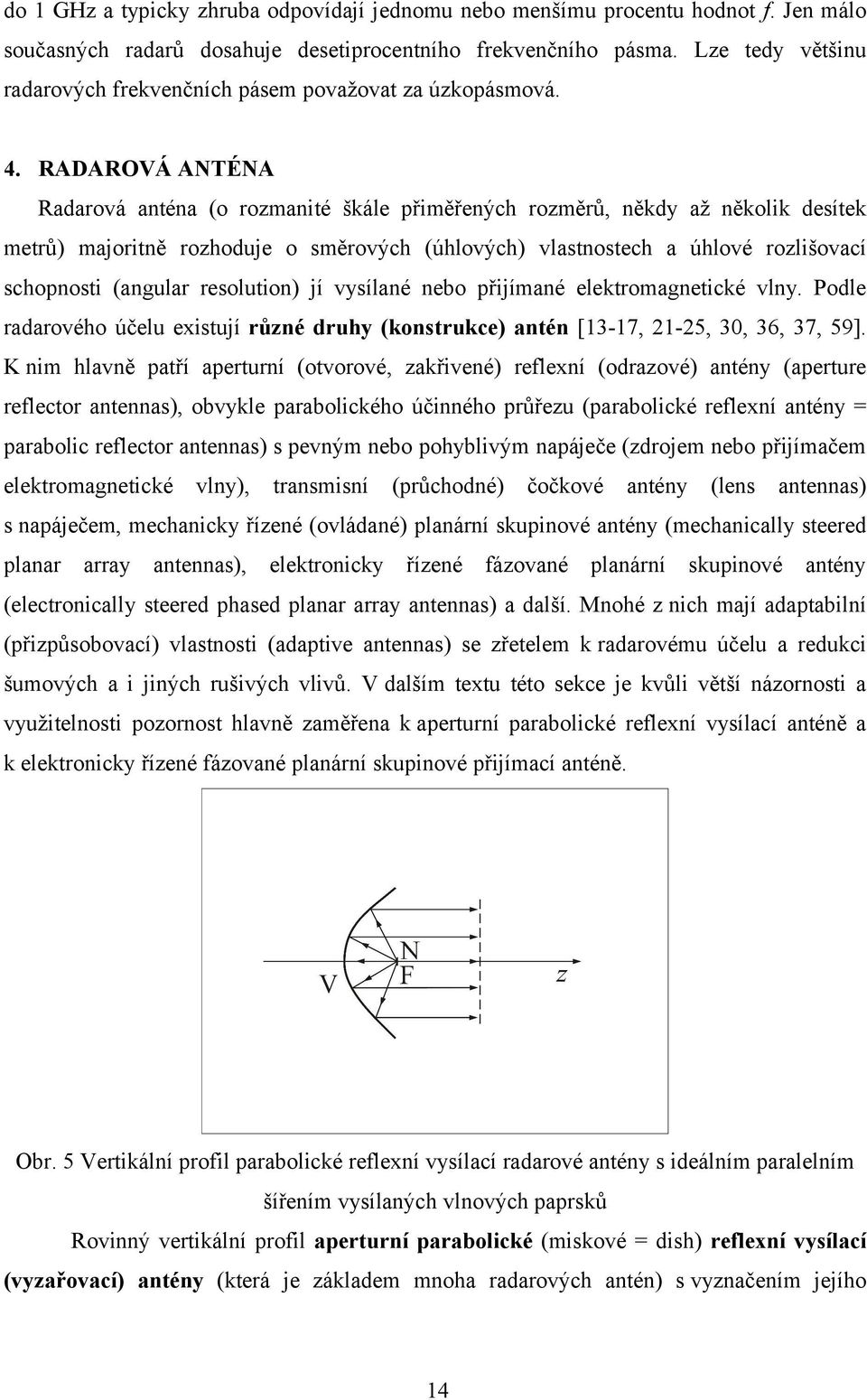 RADAROVÁ ANTÉNA Radarová anténa (o rozmanité škále přiměřených rozměrů, někdy až několik desítek metrů) majoritně rozhoduje o směrových (úhlových) vlastnostech a úhlové rozlišovací schopnosti