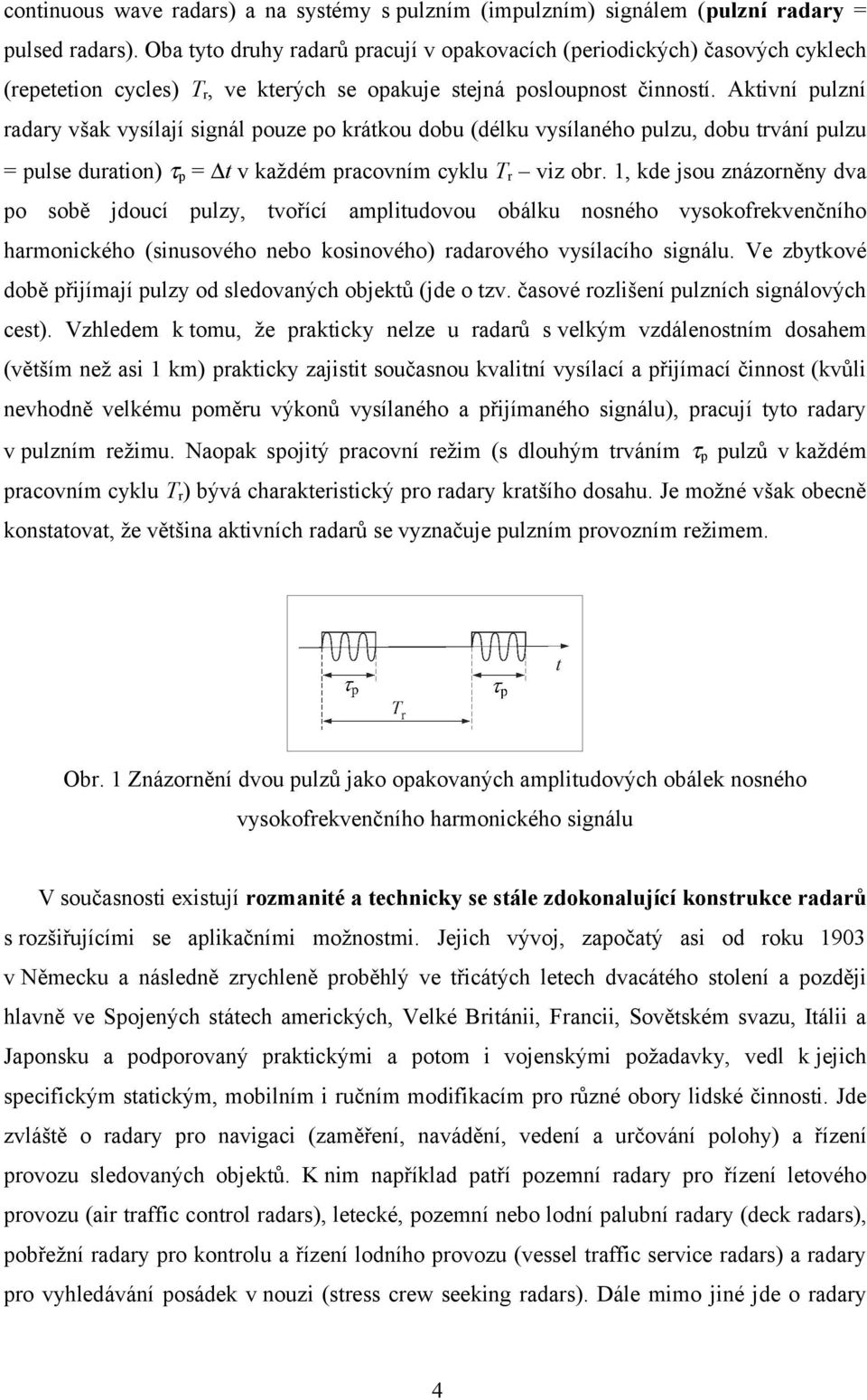 Aktivní pulzní radary však vysílají signál pouze po krátkou dobu (délku vysílaného pulzu, dobu trvání pulzu = pulse duration) τp = t v každém pracovním cyklu Tr viz obr.