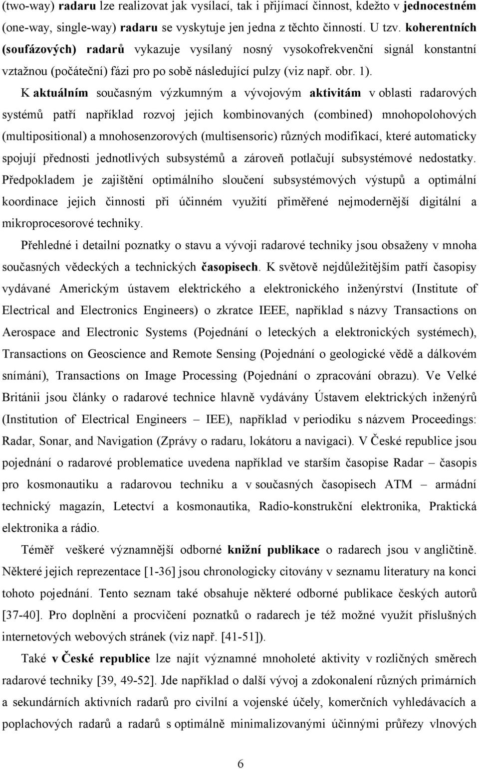 K aktuálním současným výzkumným a vývojovým aktivitám v oblasti radarových systémů patří například rozvoj jejich kombinovaných (combined) mnohopolohových (multipositional) a mnohosenzorových