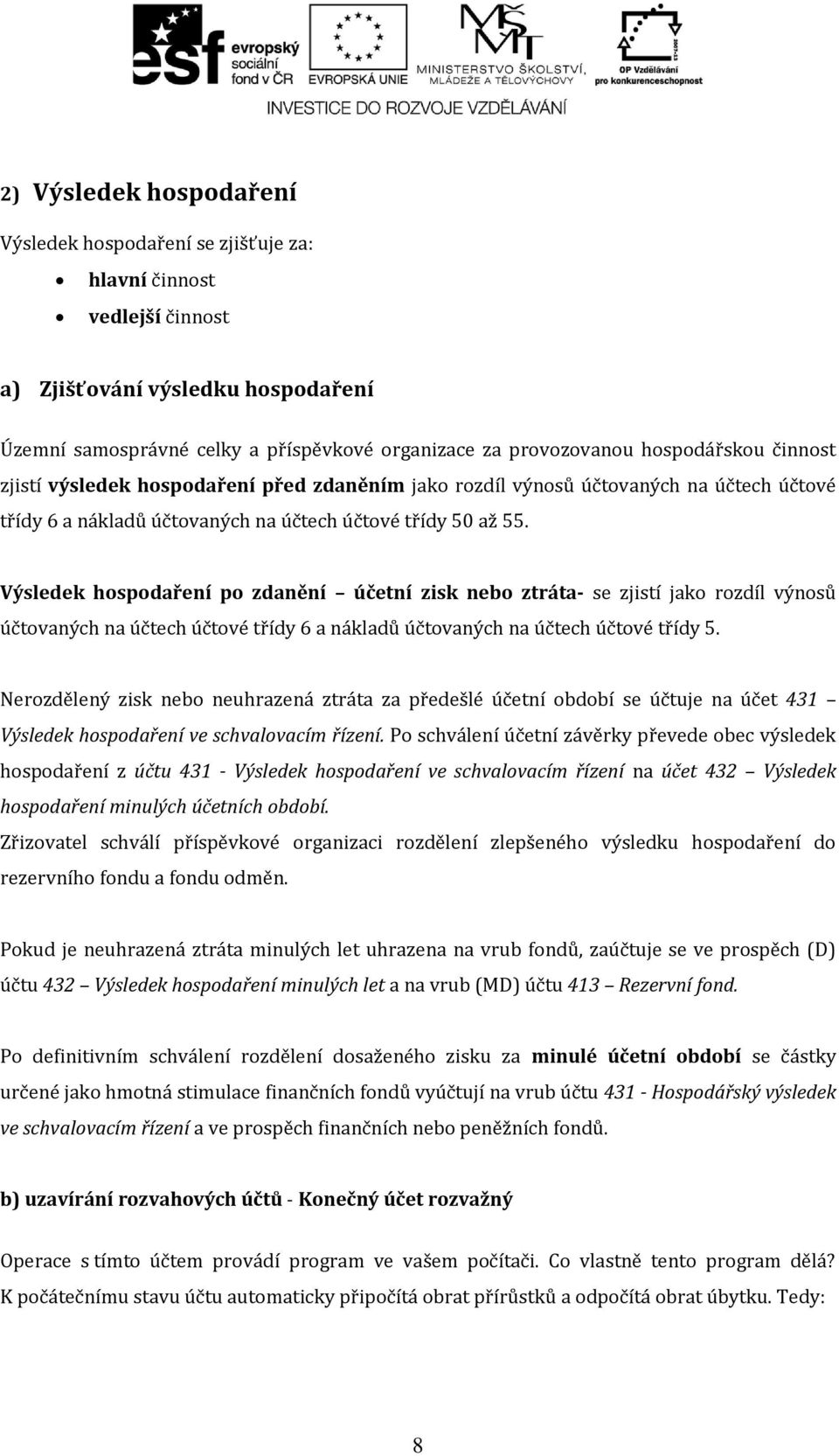 Výsledek hospodaření po zdanění účetní zisk nebo ztráta- se zjistí jako rozdíl výnosů účtovaných na účtech účtové třídy 6 a nákladů účtovaných na účtech účtové třídy 5.