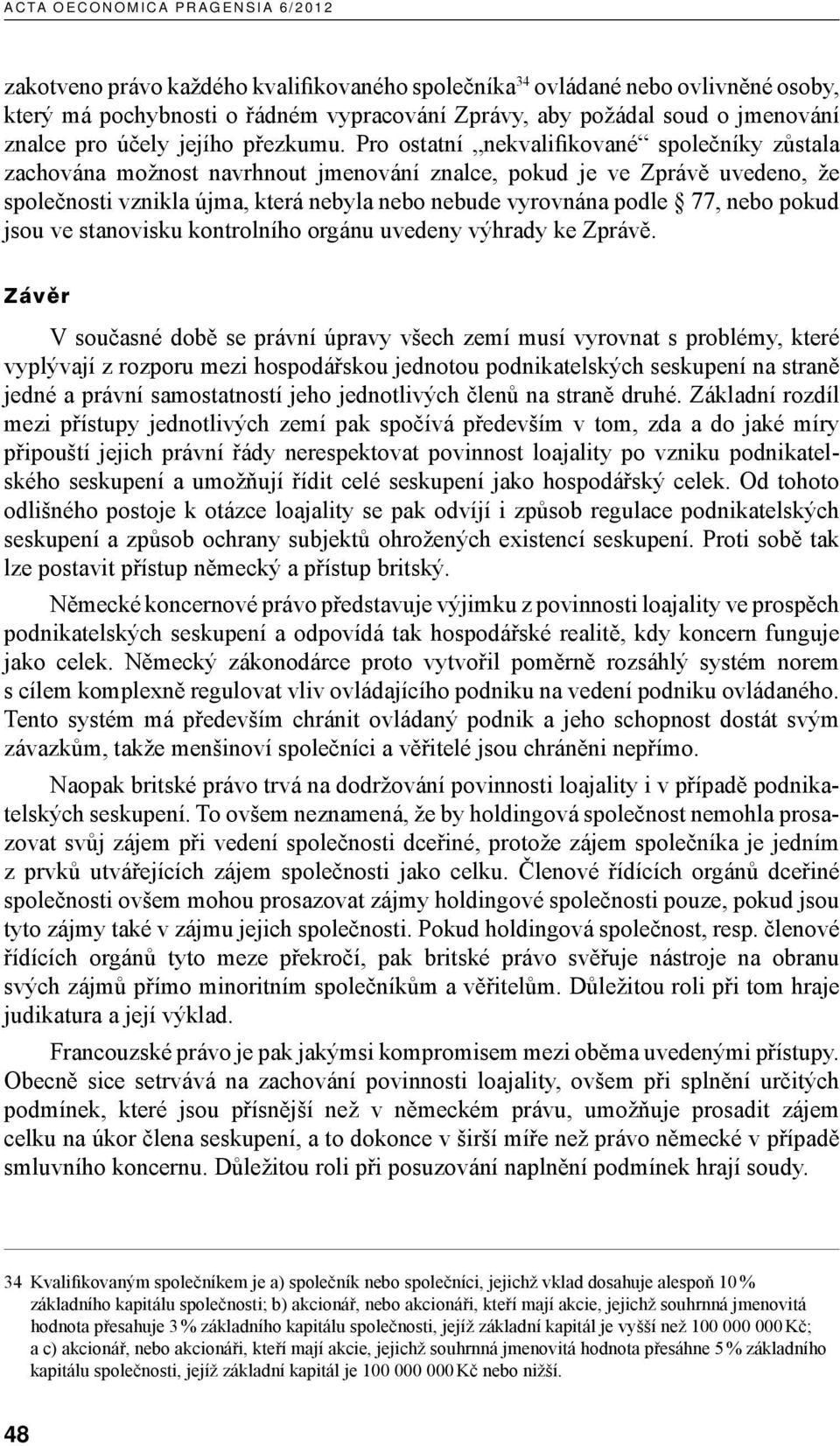 Pro ostatní nekvalifikované společníky zůstala zachována možnost navrhnout jmenování znalce, pokud je ve Zprávě uvedeno, že společnosti vznikla újma, která nebyla nebo nebude vyrovnána podle 77, nebo
