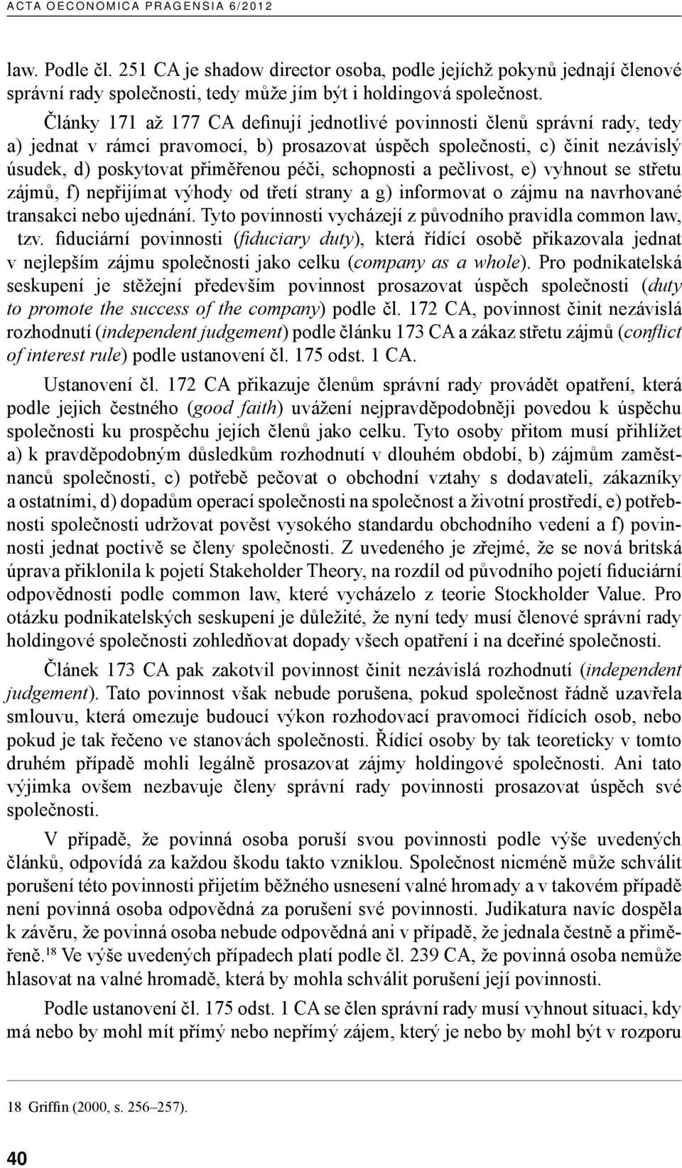 schopnosti a pečlivost, e) vyhnout se střetu zájmů, f) nepřijímat výhody od třetí strany a g) informovat o zájmu na navrhované transakci nebo ujednání.