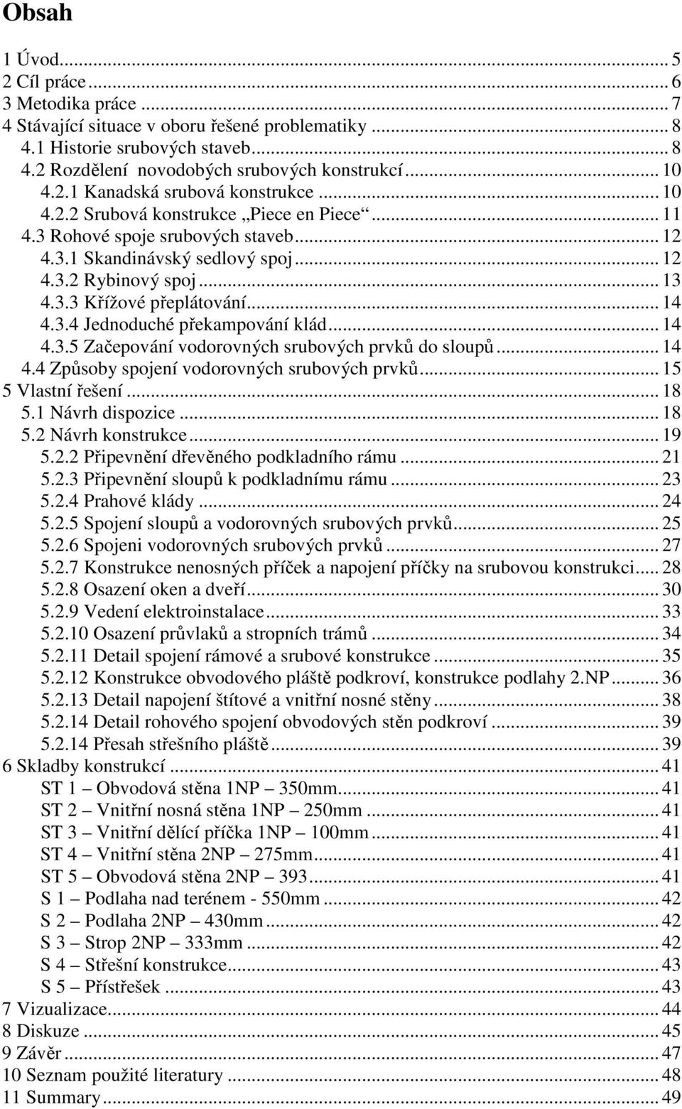 .. 14 4.3.4 Jednoduché překampování klád... 14 4.3.5 Začepování vodorovných srubových prvků do sloupů... 14 4.4 Způsoby spojení vodorovných srubových prvků... 15 5 Vlastní řešení... 18 5.