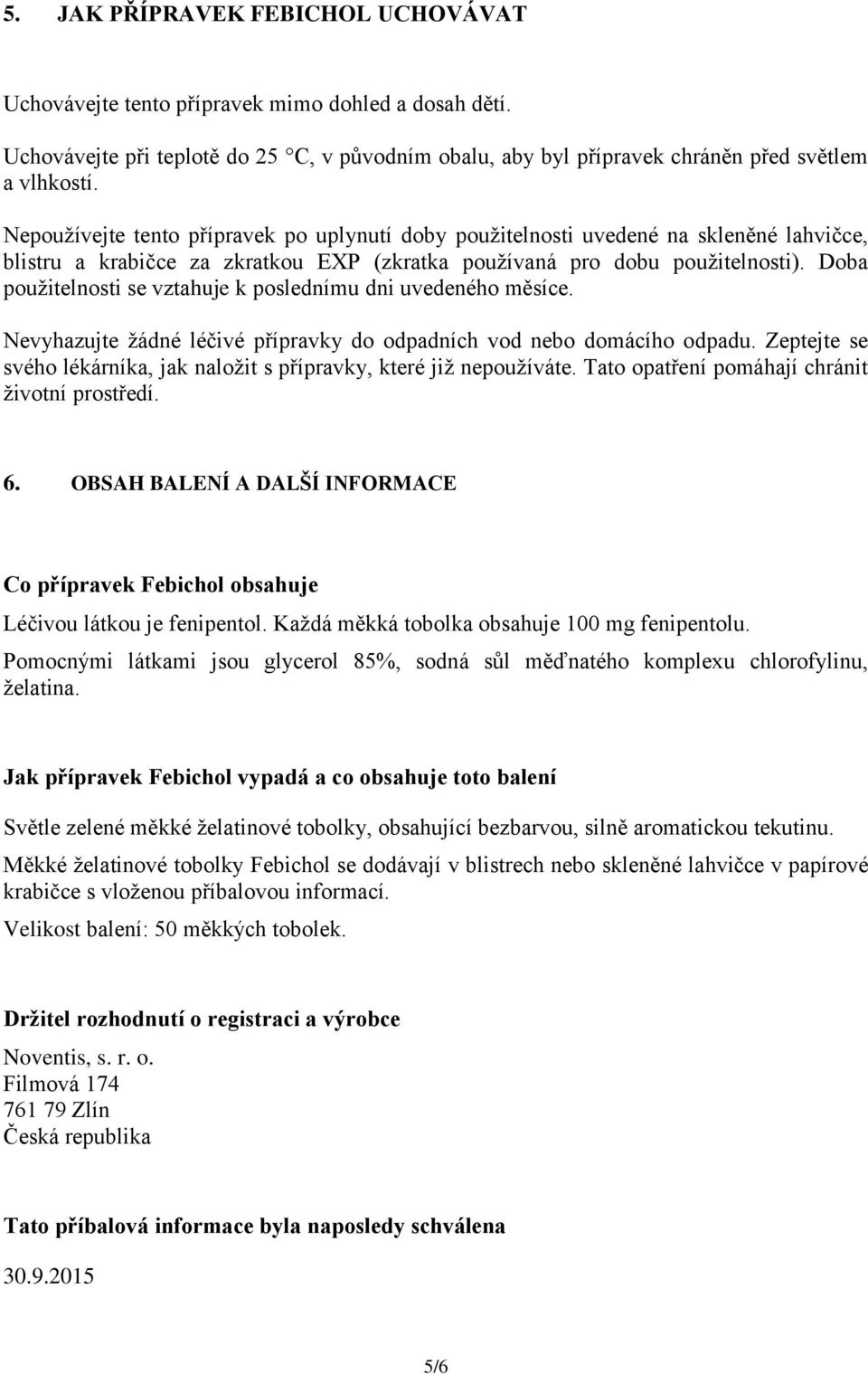 Doba použitelnosti se vztahuje k poslednímu dni uvedeného měsíce. Nevyhazujte žádné léčivé přípravky do odpadních vod nebo domácího odpadu.