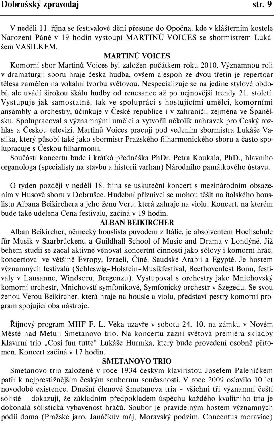 Významnou roli v dramaturgii sboru hraje èeská hudba, ovšem alespoò ze dvou tøetin je repertoár tìlesa zamìøen na vokální tvorbu svìtovou.