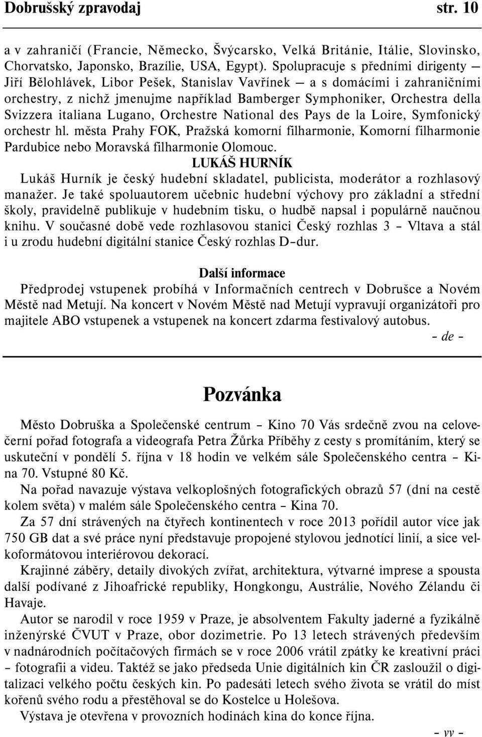 italiana Lugano, Orchestre National des Pays de la Loire, Symfonický orchestr hl. mìsta Prahy FOK, Pražská komorní filharmonie, Komorní filharmonie Pardubice nebo Moravská filharmonie Olomouc.