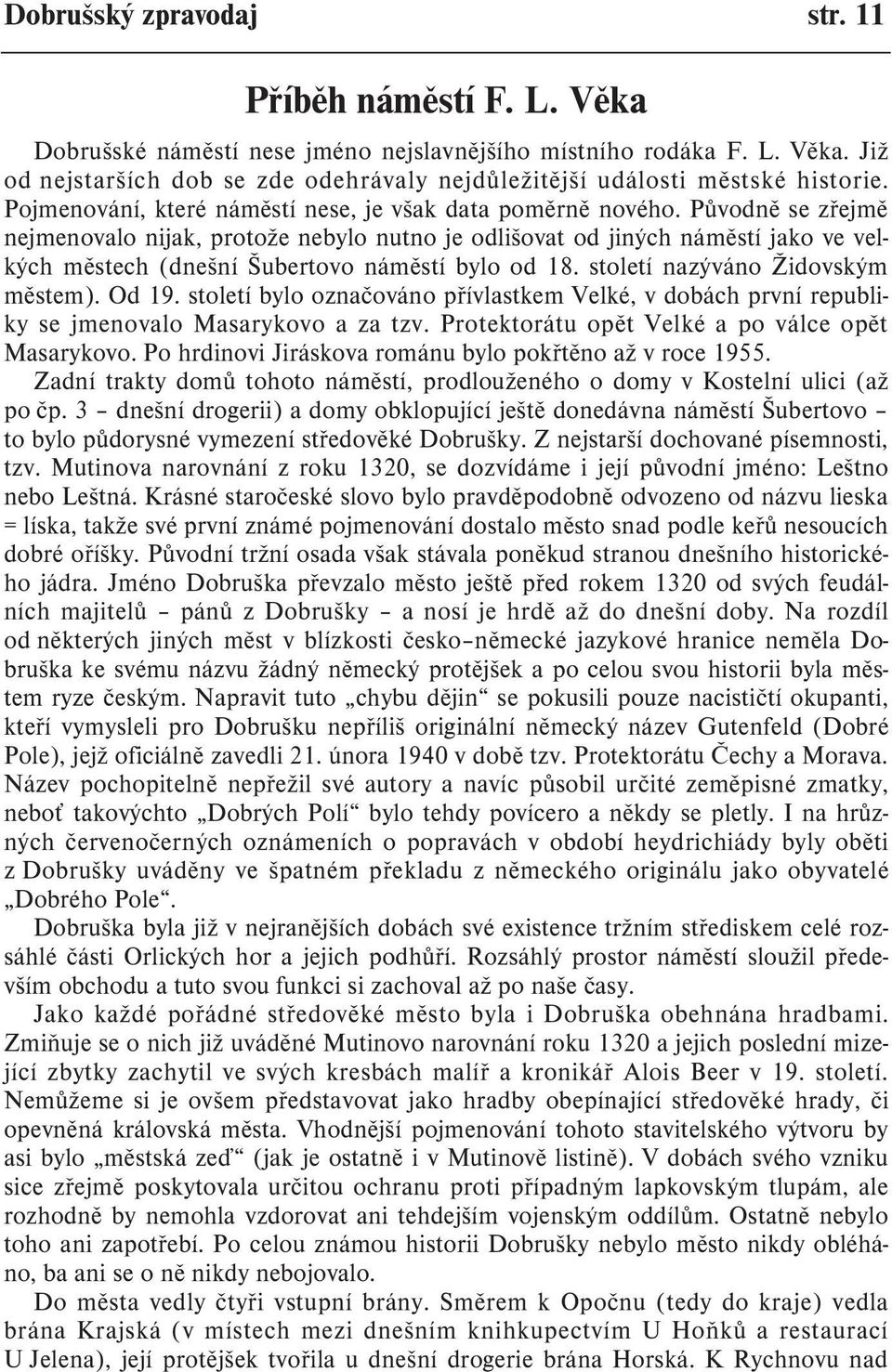 Pùvodnì se zøejmì nejmenovalo nijak, protože nebylo nutno je odlišovat od jiných námìstí jako ve velkých mìstech (dnešní Šubertovo námìstí bylo od 18. století nazýváno Židovským mìstem). Od 19.