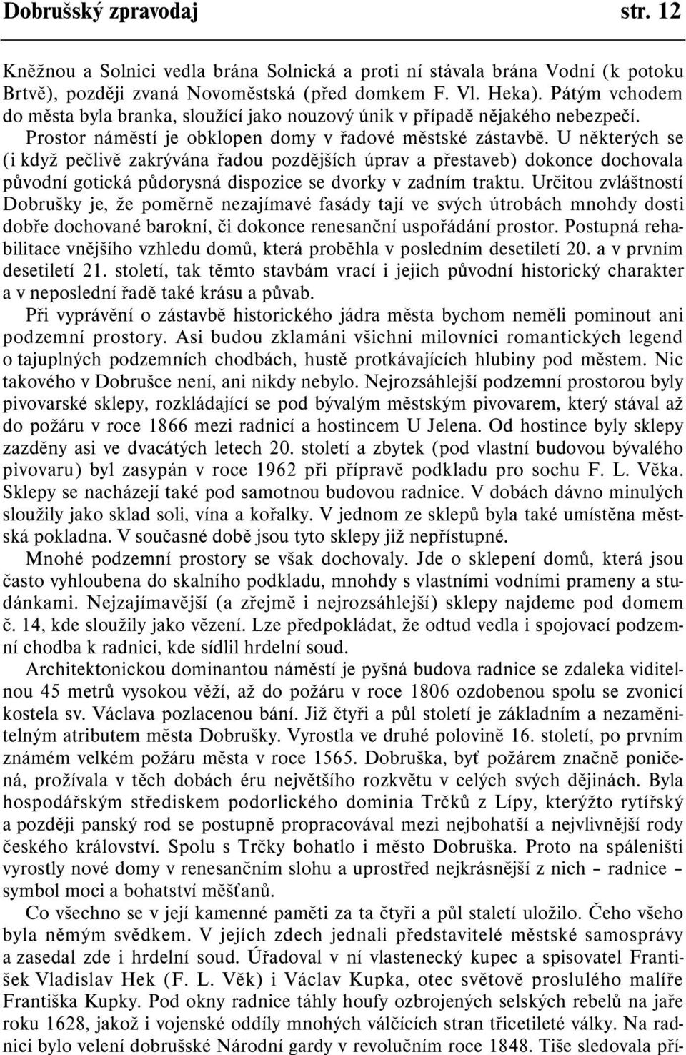 U nìkterých se (i když peèlivì zakrývána øadou pozdìjších úprav a pøestaveb) dokonce dochovala pùvodní gotická pùdorysná dispozice se dvorky v zadním traktu.