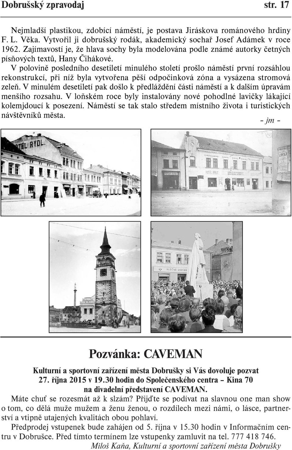 V polovinì posledního desetiletí minulého století prošlo námìstí první rozsáhlou rekonstrukcí, pøi níž byla vytvoøena pìší odpoèinková zóna a vysázena stromová zeleò.
