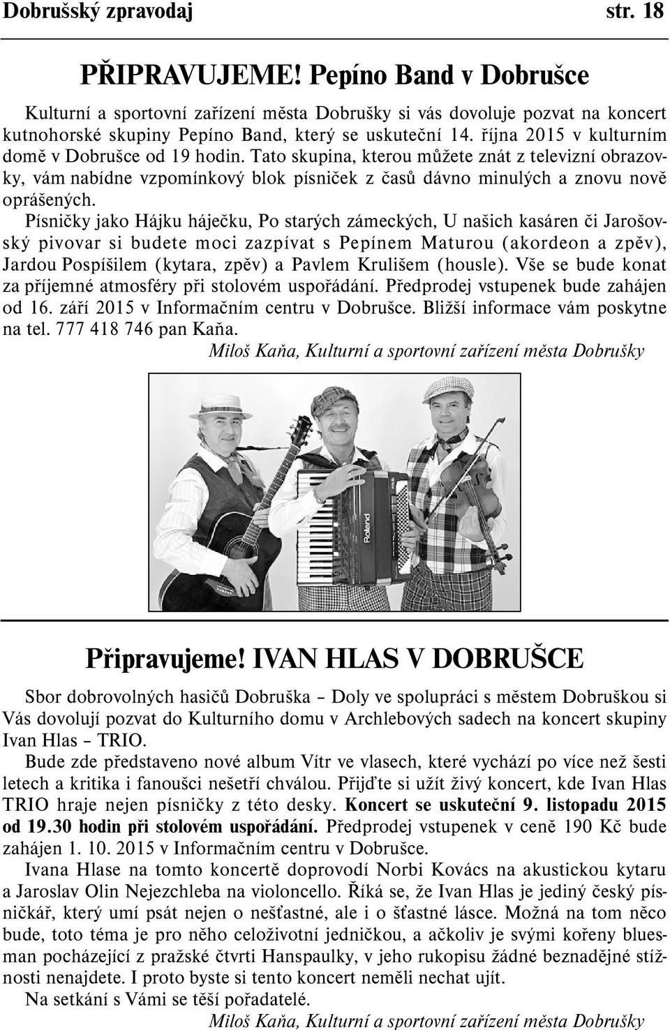 Písnièky jako Hájku hájeèku, Po starých zámeckých, U našich kasáren èi Jarošovský pivovar si budete moci zazpívat s Pepínem Maturou (akordeon a zpìv), Jardou Pospíšilem (kytara, zpìv) a Pavlem