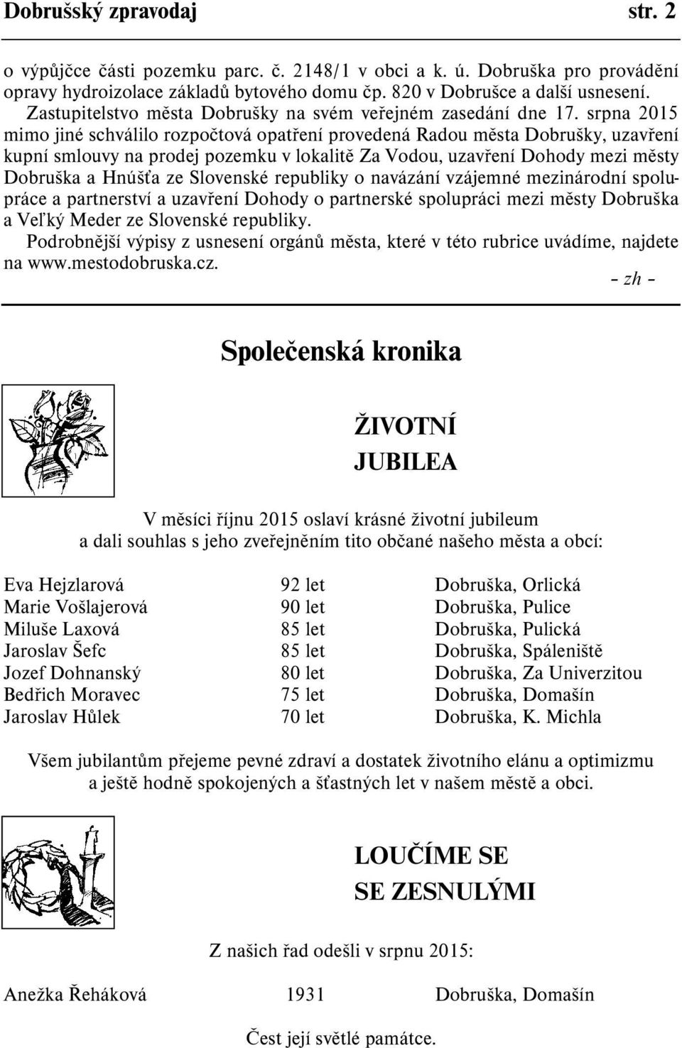srpna 2015 mimo jiné schválilo rozpoètová opatøení provedená Radou mìsta Dobrušky, uzavøení kupní smlouvy na prodej pozemku v lokalitì Za Vodou, uzavøení Dohody mezi mìsty Dobruška a Hnúš a ze