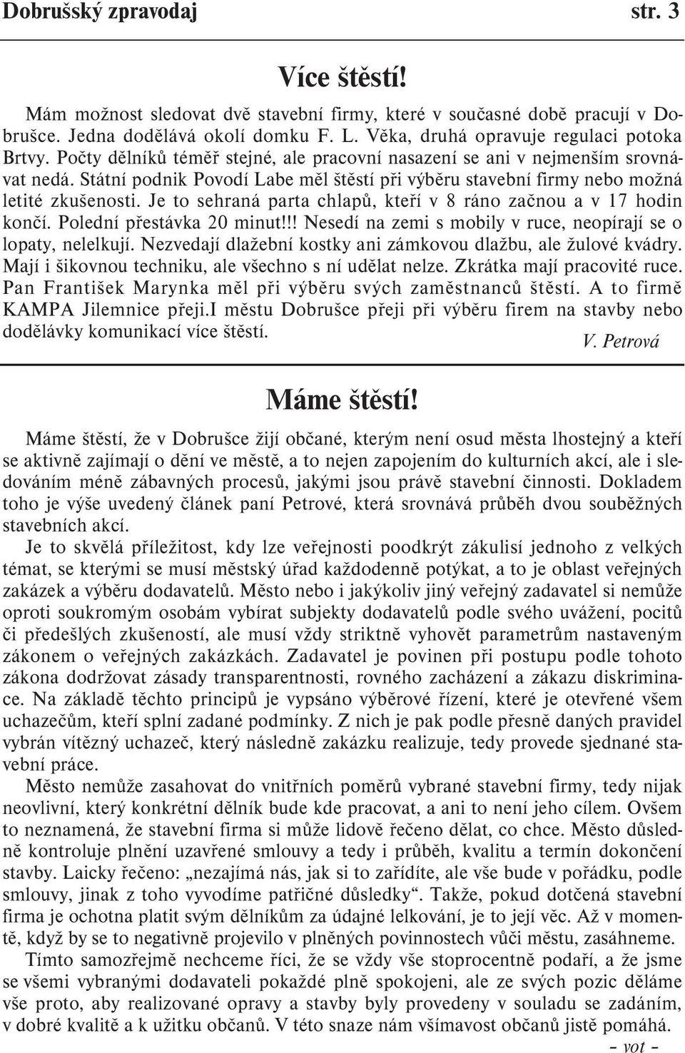 Je to sehraná parta chlapù, kteøí v 8 ráno zaènou a v 17 hodin konèí. Polední pøestávka 20 minut!!! Nesedí na zemi s mobily v ruce, neopírají se o lopaty, nelelkují.