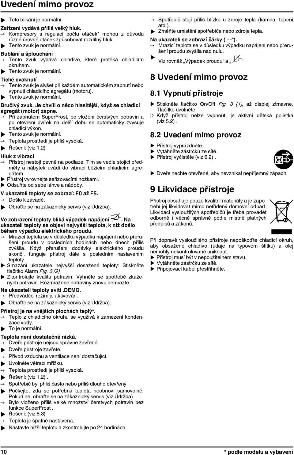 Tiché cvaknutí Tento zvuk je slyšet při každém automatickém zapnutí nebo vypnutí chladicího agregátu (motoru). u Tento zvuk je normální. Bručivý zvuk.