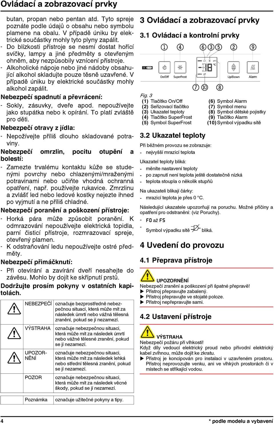 - Alkoholické nápoje nebo jiné nádoby obsahující alkohol skladujte pouze těsně uzavřené. V případě úniku by elektrické součástky mohly alkohol zapálit.