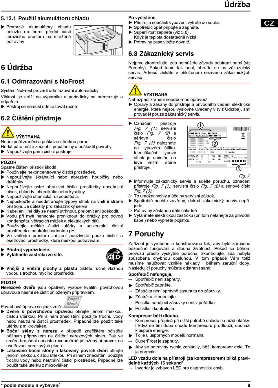 2 Čištění přístroje Nebezpečí zranění a poškození horkou párou! Horká pára může způsobit popáleniny a poškodit povrchy. u Nepoužívejte parní čisticí přístroje! POZOR Špatné čištění přístroji škodí!
