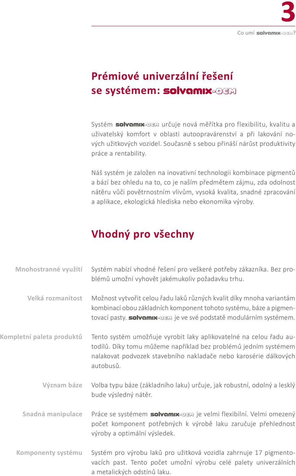 Náš systém je založen na inovativní technologii kombinace pigmentů a bází bez ohledu na to, co je naším předmětem zájmu, zda odolnost nátěru vůči povětrnostním vlivům, vysoká kvalita, snadné