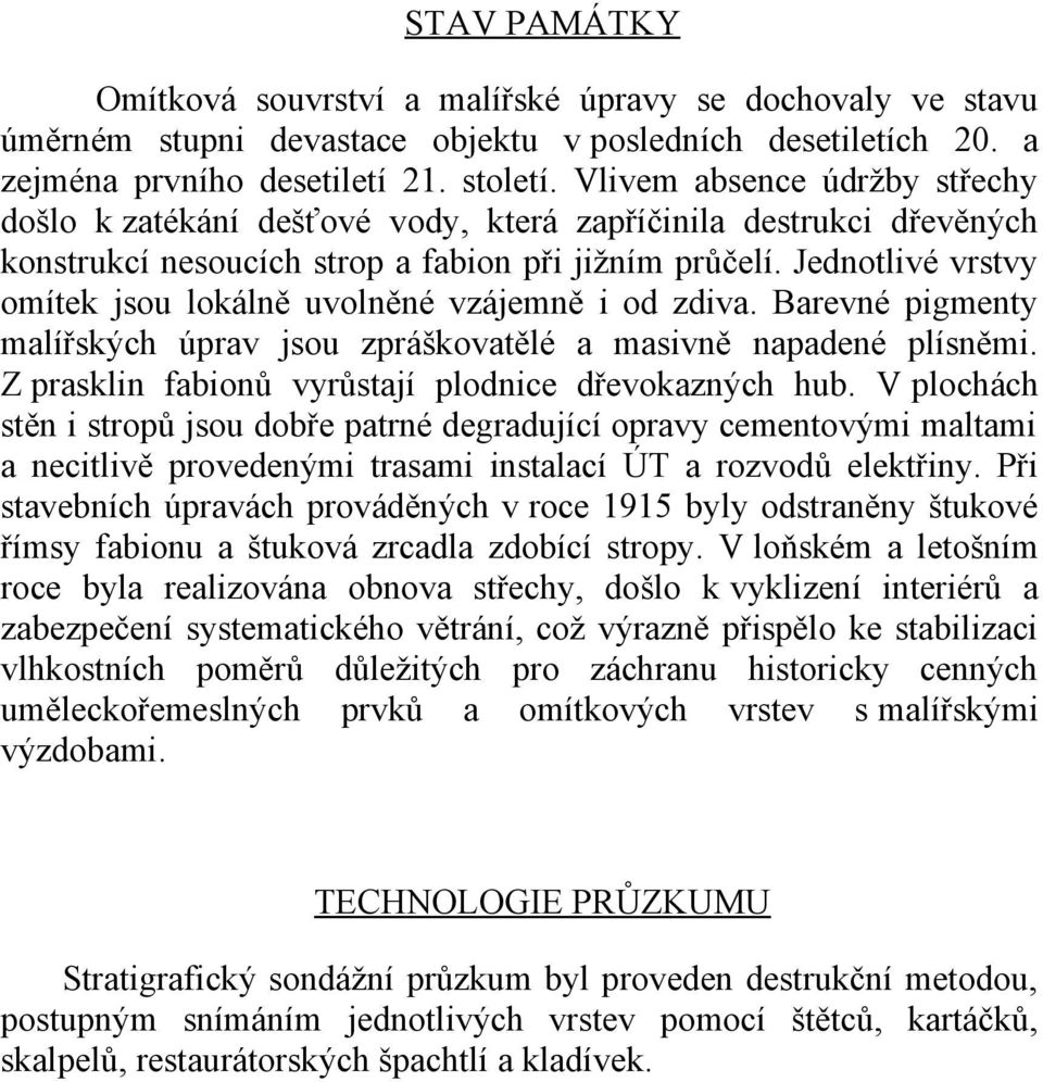 Jednotlivé vrstvy omítek jsou lokálně uvolněné vzájemně i od zdiva. Barevné pigmenty malířských úprav jsou zpráškovatělé a masivně napadené plísněmi.