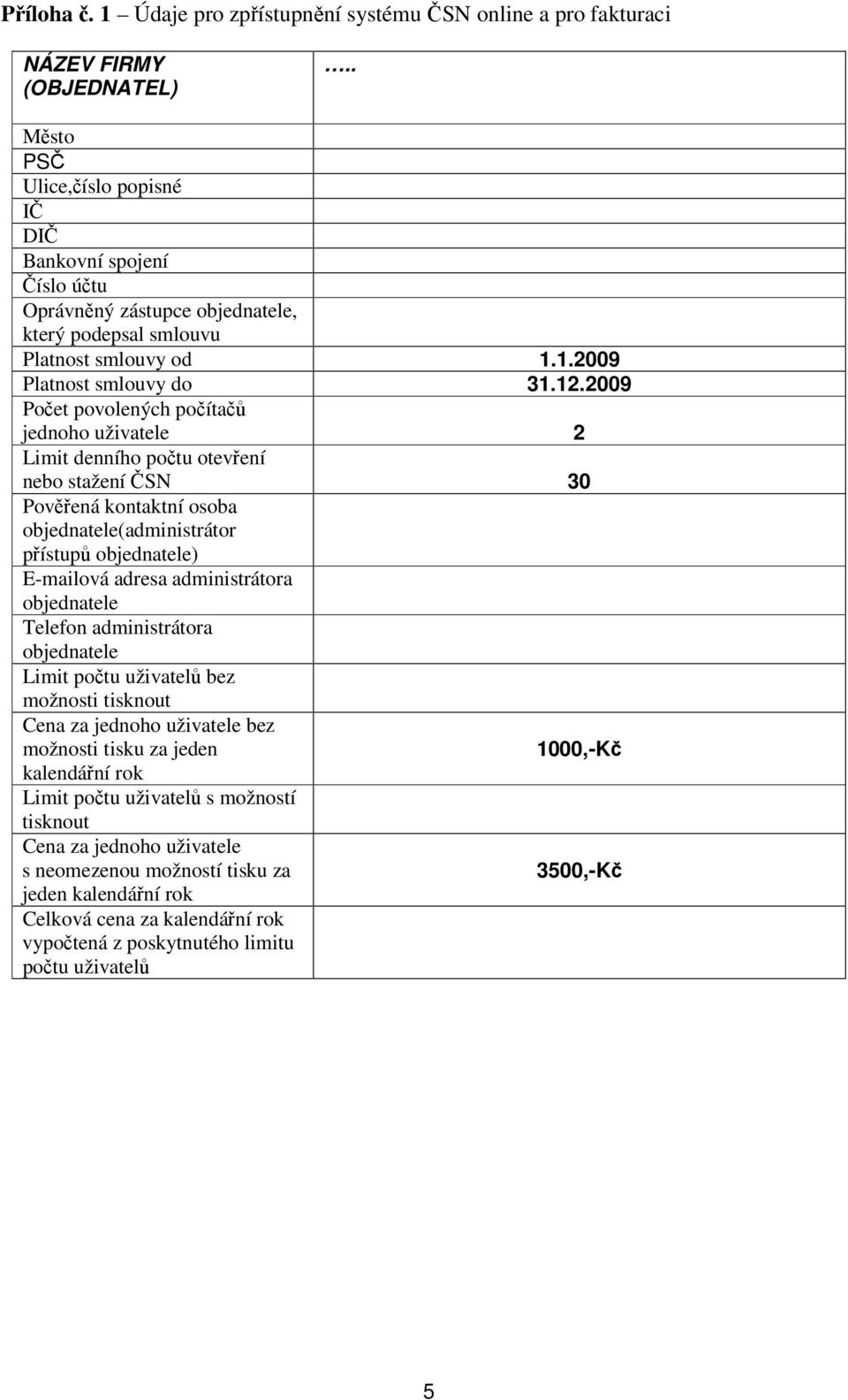 2009 Poet povolených poíta jednoho uživatele 2 Limit denního potu otevení nebo stažení SN 30 Povená kontaktní osoba objednatele(administrátor pístup objednatele) E-mailová adresa administrátora