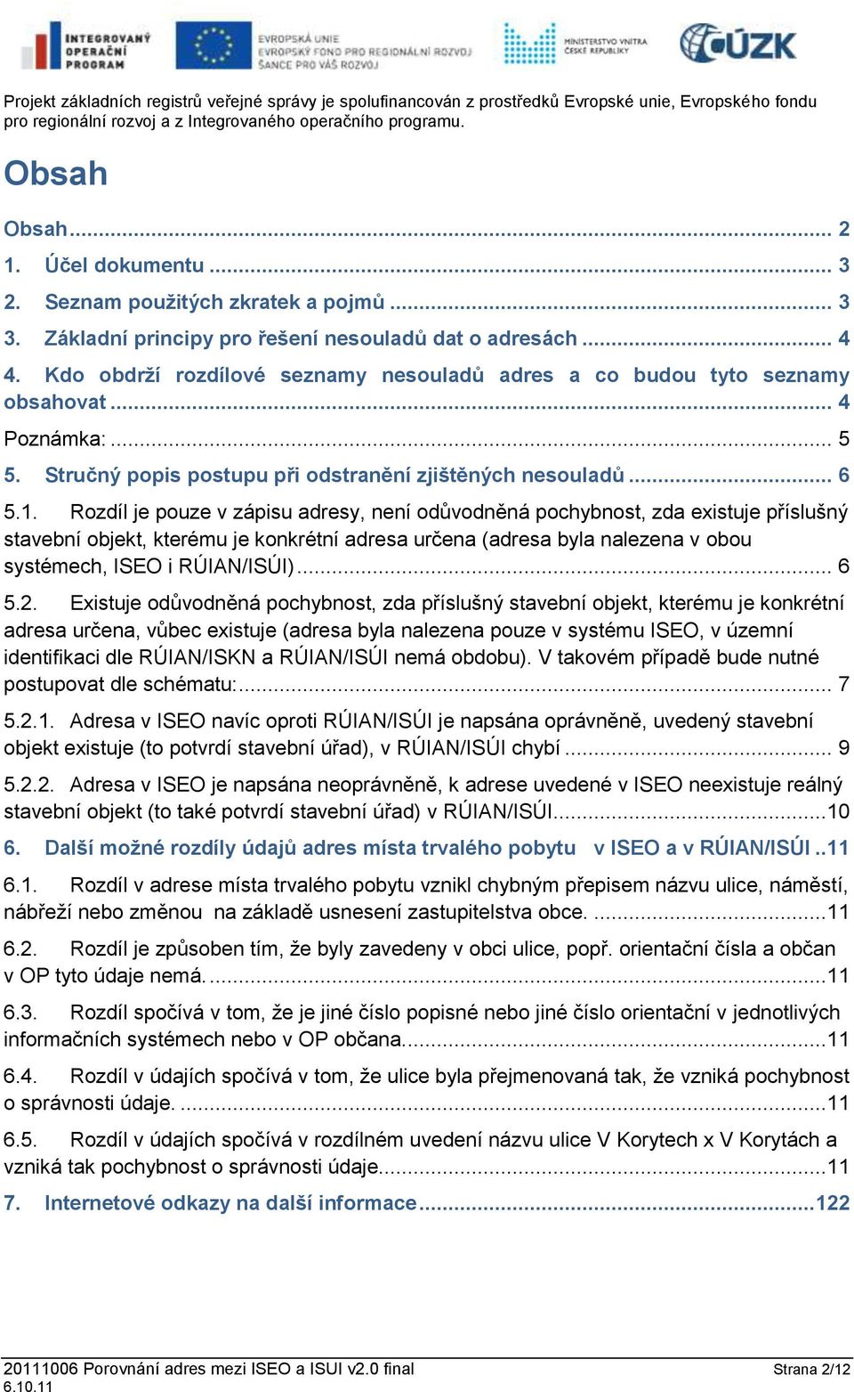 Rozdíl je pouze v zápisu adresy, není odůvodněná pochybnost, zda existuje příslušný stavební objekt, kterému je konkrétní adresa určena (adresa byla nalezena v obou systémech, ISEO i RÚIAN/ISÚI)... 6 5.