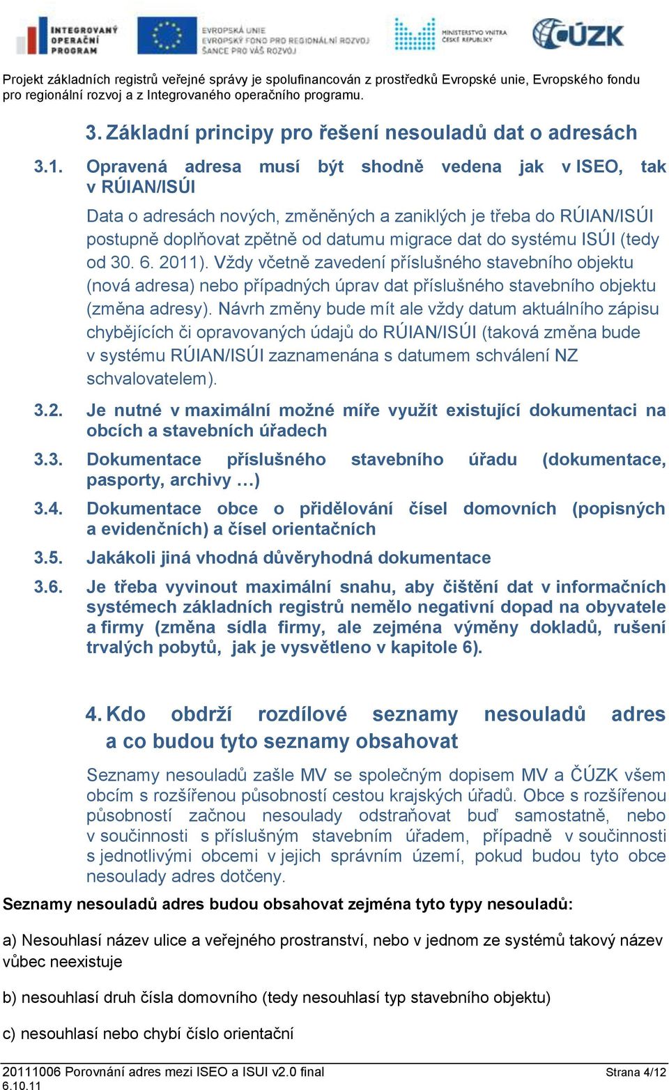 ISÚI (tedy od 30. 6. 2011). Vždy včetně zavedení příslušného stavebního objektu (nová adresa) nebo případných úprav dat příslušného stavebního objektu (změna adresy).