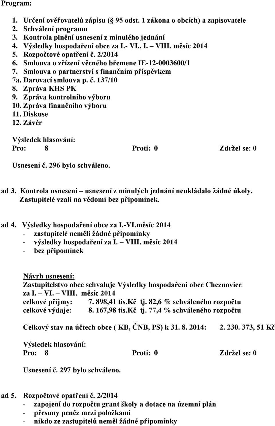 Zpráva KHS PK 9. Zpráva kontrolního výboru 10. Zpráva finančního výboru 11. Diskuse 12. Závěr Usnesení č. 296 bylo schváleno. ad 3.
