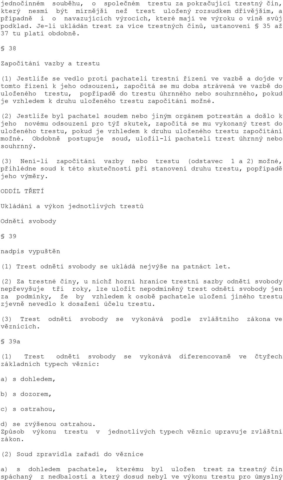 38 Započítání vazby a trestu (1) Jestliže se vedlo proti pachateli trestní řízení ve vazbě a dojde v tomto řízení k jeho odsouzení, započítá se mu doba strávená ve vazbě do uloženého trestu,