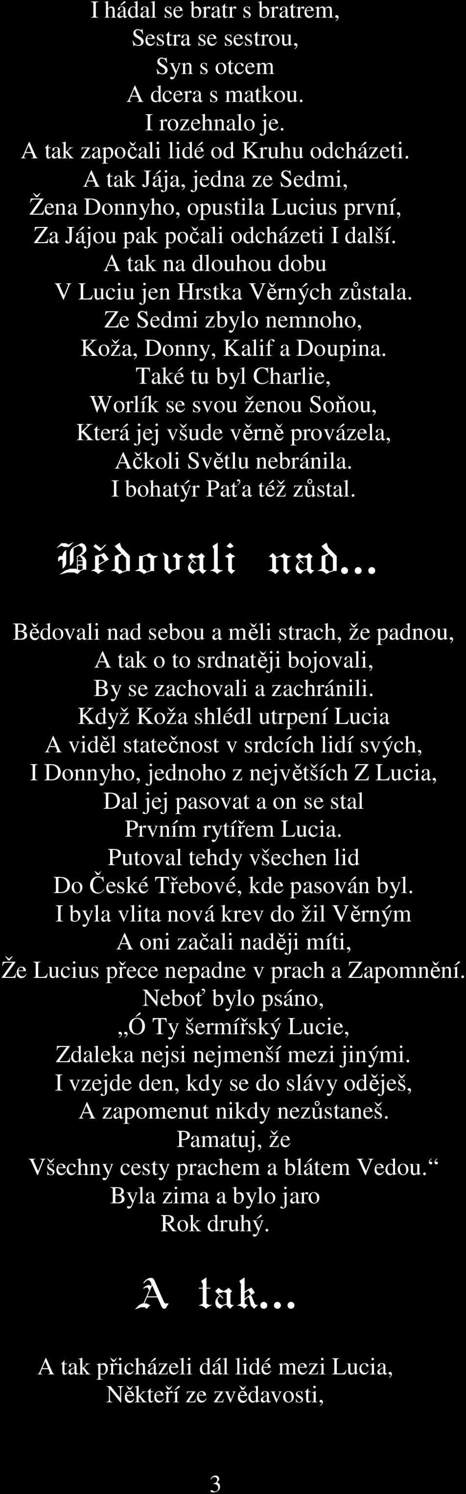 Ze Sedmi zbylo nemnoho, Koža, Donny, Kalif a Doupina. Také tu byl Charlie, Worlík se svou ženou Soňou, Která jej všude věrně provázela, Ačkoli Světlu nebránila. I bohatýr Paťa též zůstal.