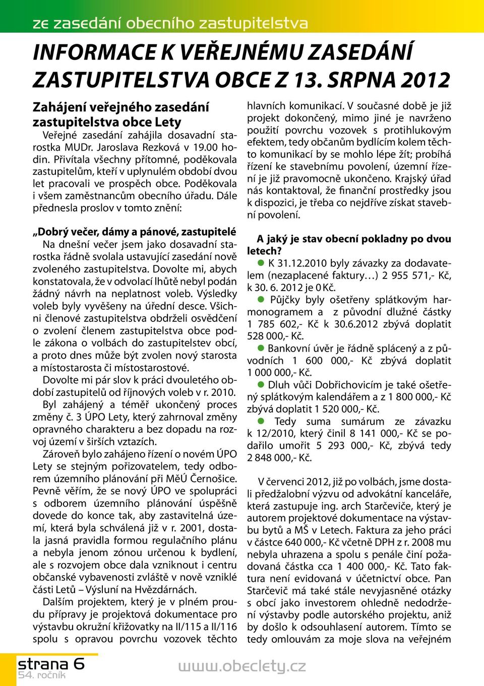 Přivítala všechny přítomné, poděkovala zastupitelům, kteří v uplynulém období dvou let pracovali ve prospěch obce. Poděkovala i všem zaměstnancům obecního úřadu.