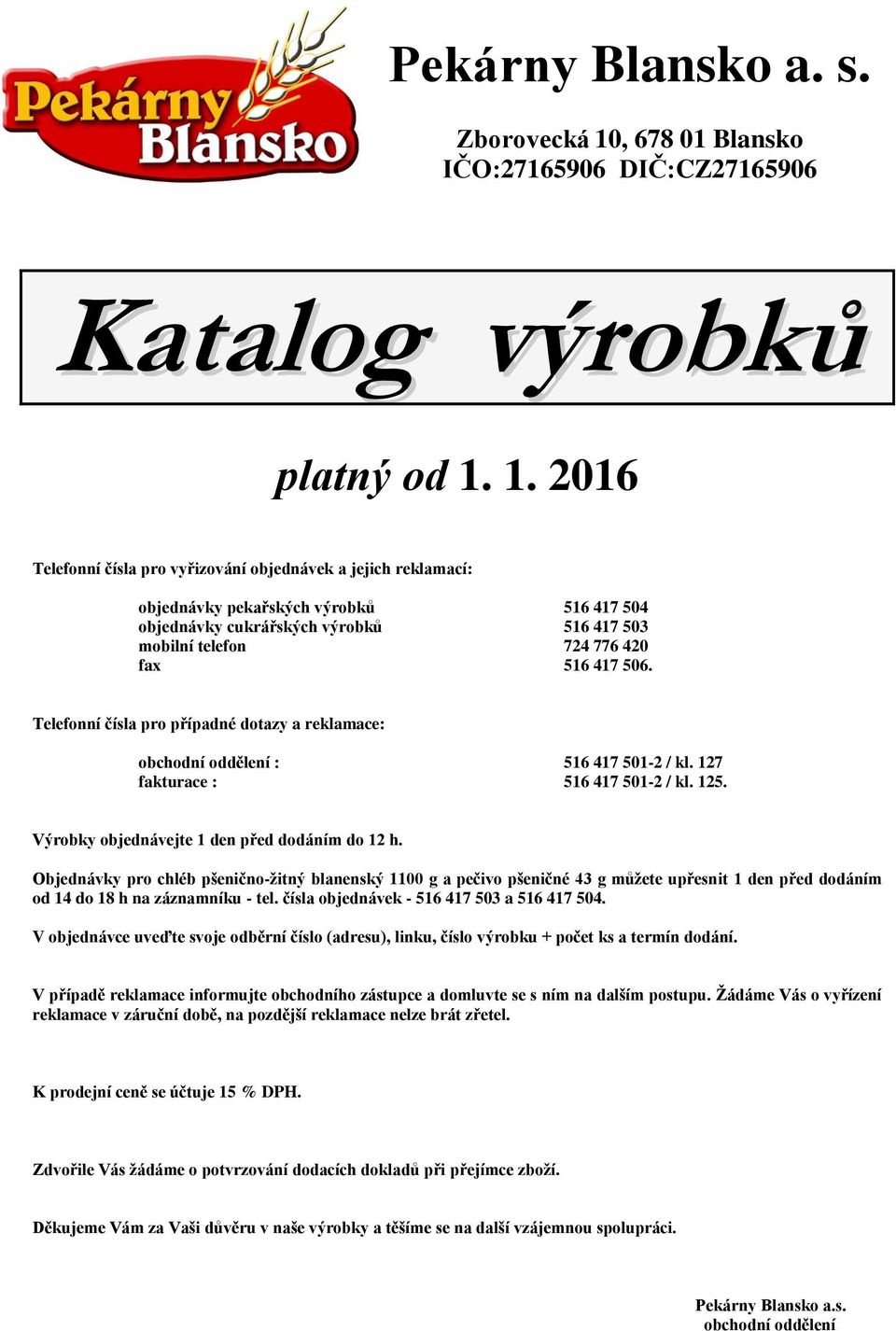 1. 2016 Telefonní čísla pro vyřizování objednávek a jejich reklamací: objednávky pekařských výrobků 516 417 504 objednávky cukrářských výrobků 516 417 503 mobilní telefon 724 776 420 fax 516 417 506.