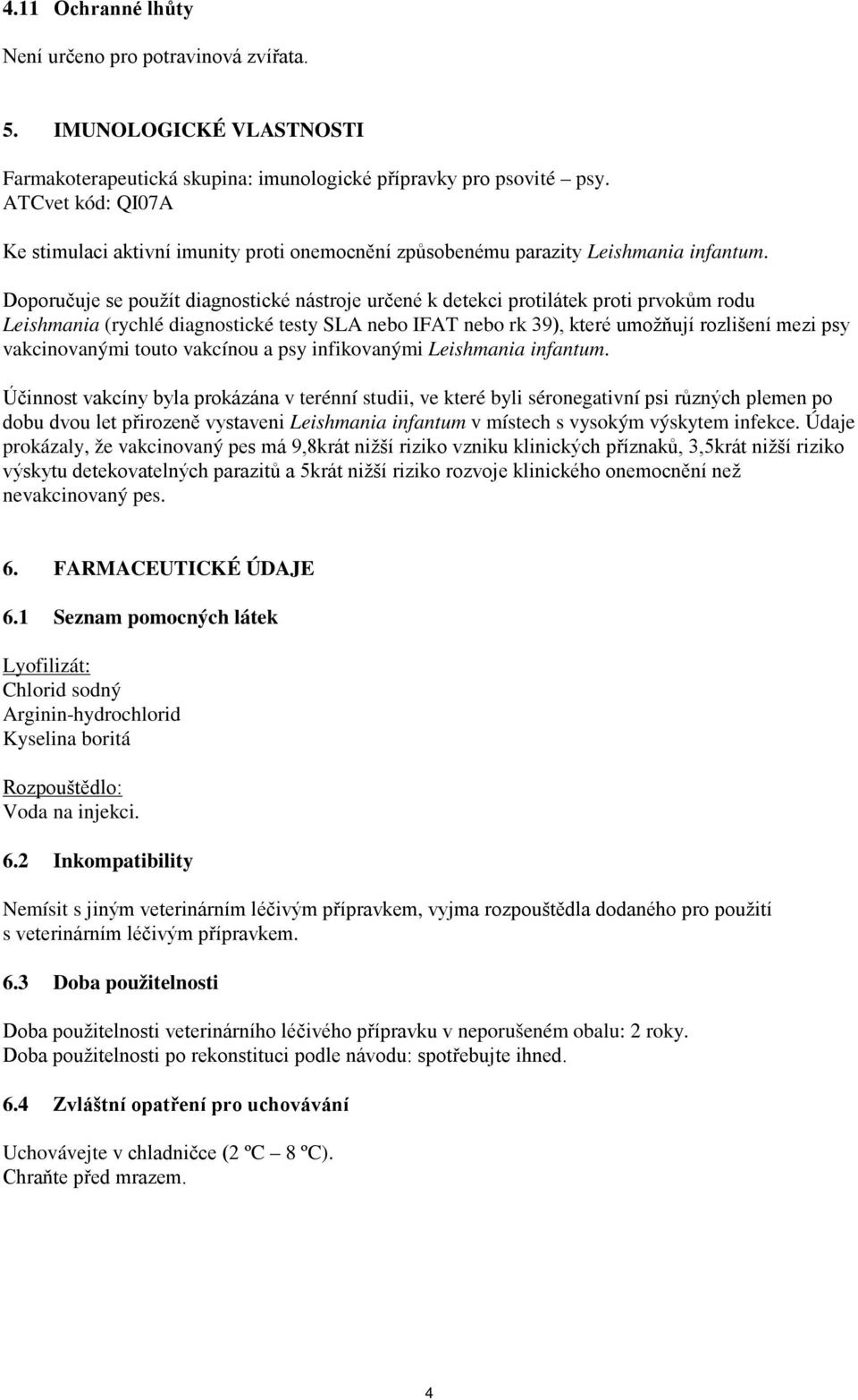 Doporučuje se použít diagnostické nástroje určené k detekci protilátek proti prvokům rodu Leishmania (rychlé diagnostické testy SLA nebo IFAT nebo rk 39), které umožňují rozlišení mezi psy