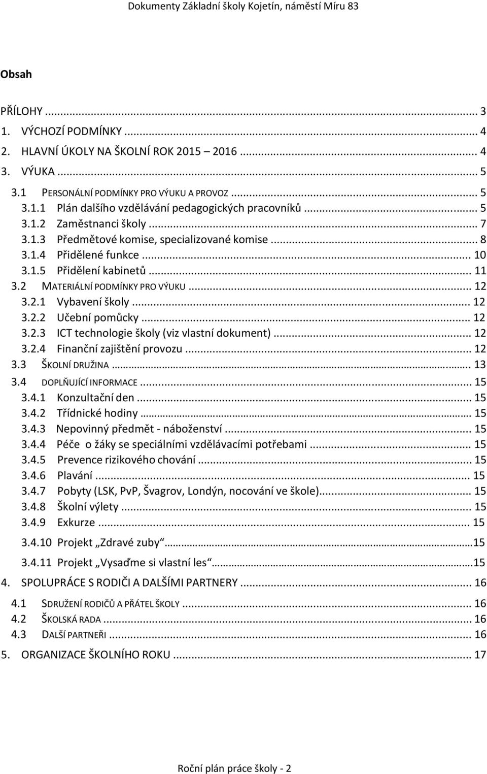 .. 12 3.2.2 Učební pomůcky... 12 3.2.3 ICT technologie školy (viz vlastní dokument)... 12 3.2.4 Finanční zajištění provozu... 12 3.3 ŠKOLNÍ DRUŽINA... 13 3.4 DOPLŇUJÍCÍ INFORMACE... 15 3.4.1 Konzultační den.